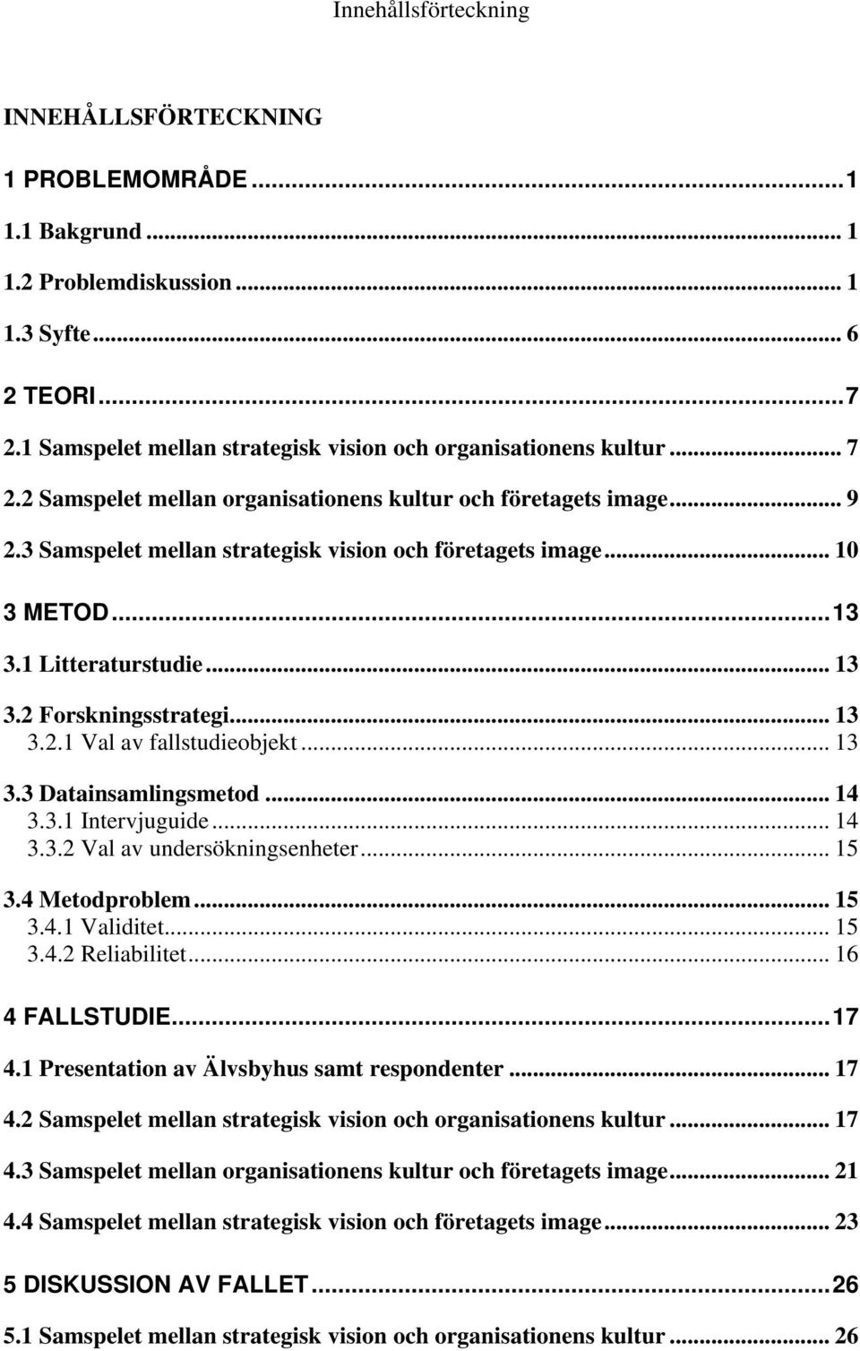 2 Forskningsstrategi... 13 3.2.1 Val av fallstudieobjekt... 13 3.3 Datainsamlingsmetod... 14 3.3.1 Intervjuguide... 14 3.3.2 Val av undersökningsenheter... 15 3.4 Metodproblem... 15 3.4.1 Validitet.