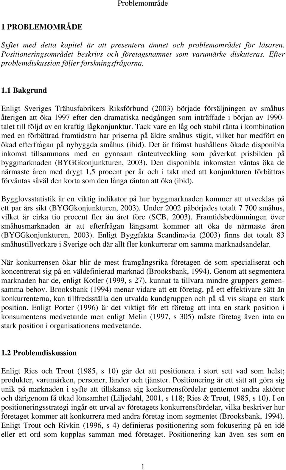 1 Bakgrund Enligt Sveriges Trähusfabrikers Riksförbund (2003) började försäljningen av småhus återigen att öka 1997 efter den dramatiska nedgången som inträffade i början av 1990- talet till följd av