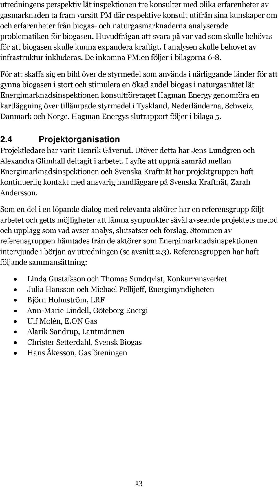 I analysen skulle behovet av infrastruktur inkluderas. De inkomna PM:en följer i bilagorna 6-8.