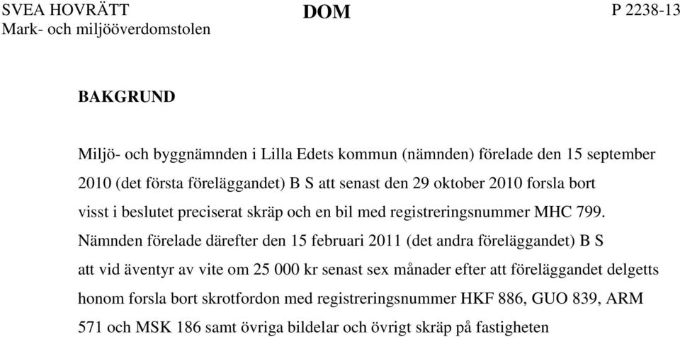 Nämnden förelade därefter den 15 februari 2011 (det andra föreläggandet) B S att vid äventyr av vite om 25 000 kr senast sex månader efter att föreläggandet delgetts honom forsla bort skrotfordon med