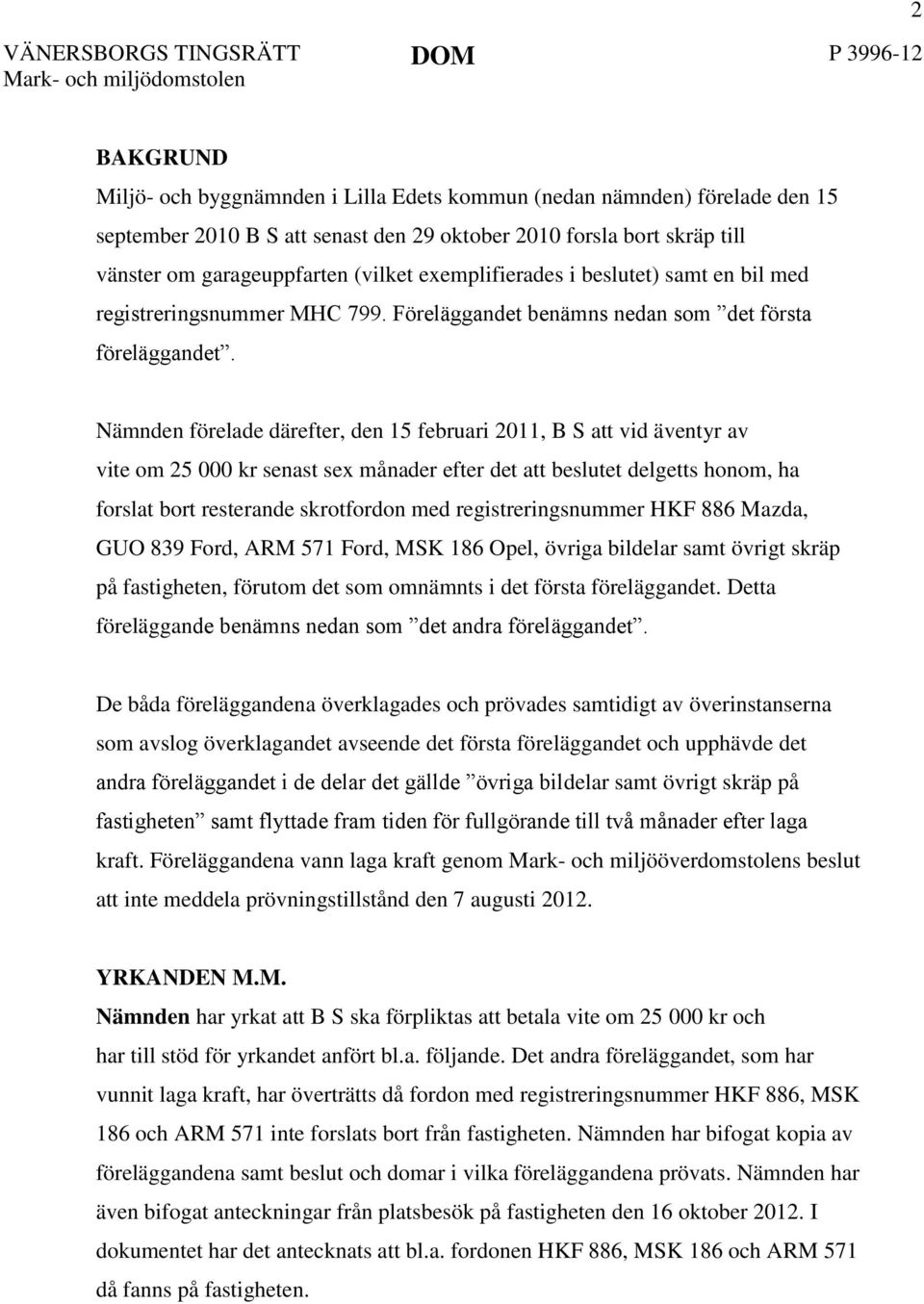 Nämnden förelade därefter, den 15 februari 2011, B S att vid äventyr av vite om 25 000 kr senast sex månader efter det att beslutet delgetts honom, ha forslat bort resterande skrotfordon med