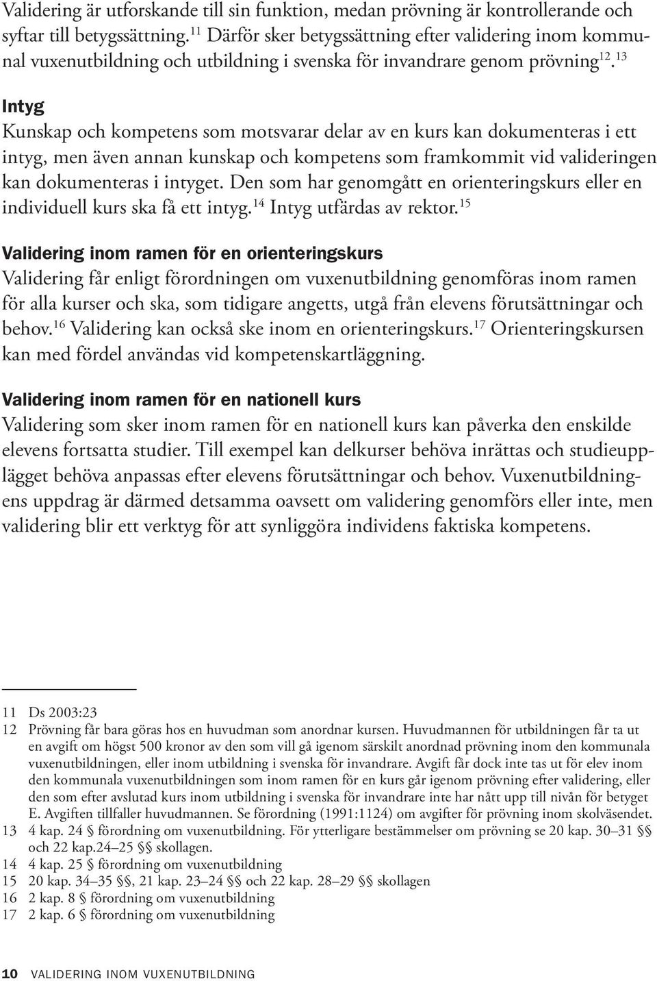 13 Intyg Kunskap och kompetens som motsvarar delar av en kurs kan dokumenteras i ett intyg, men även annan kunskap och kompetens som framkommit vid valideringen kan dokumenteras i intyget.