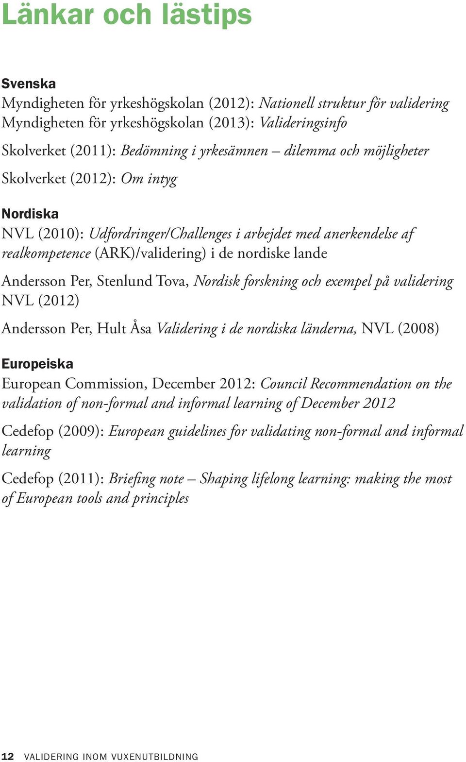 Stenlund Tova, Nordisk forskning och exempel på validering NVL (2012) Andersson Per, Hult Åsa Validering i de nordiska länderna, NVL (2008) Europeiska European Commission, December 2012: Council