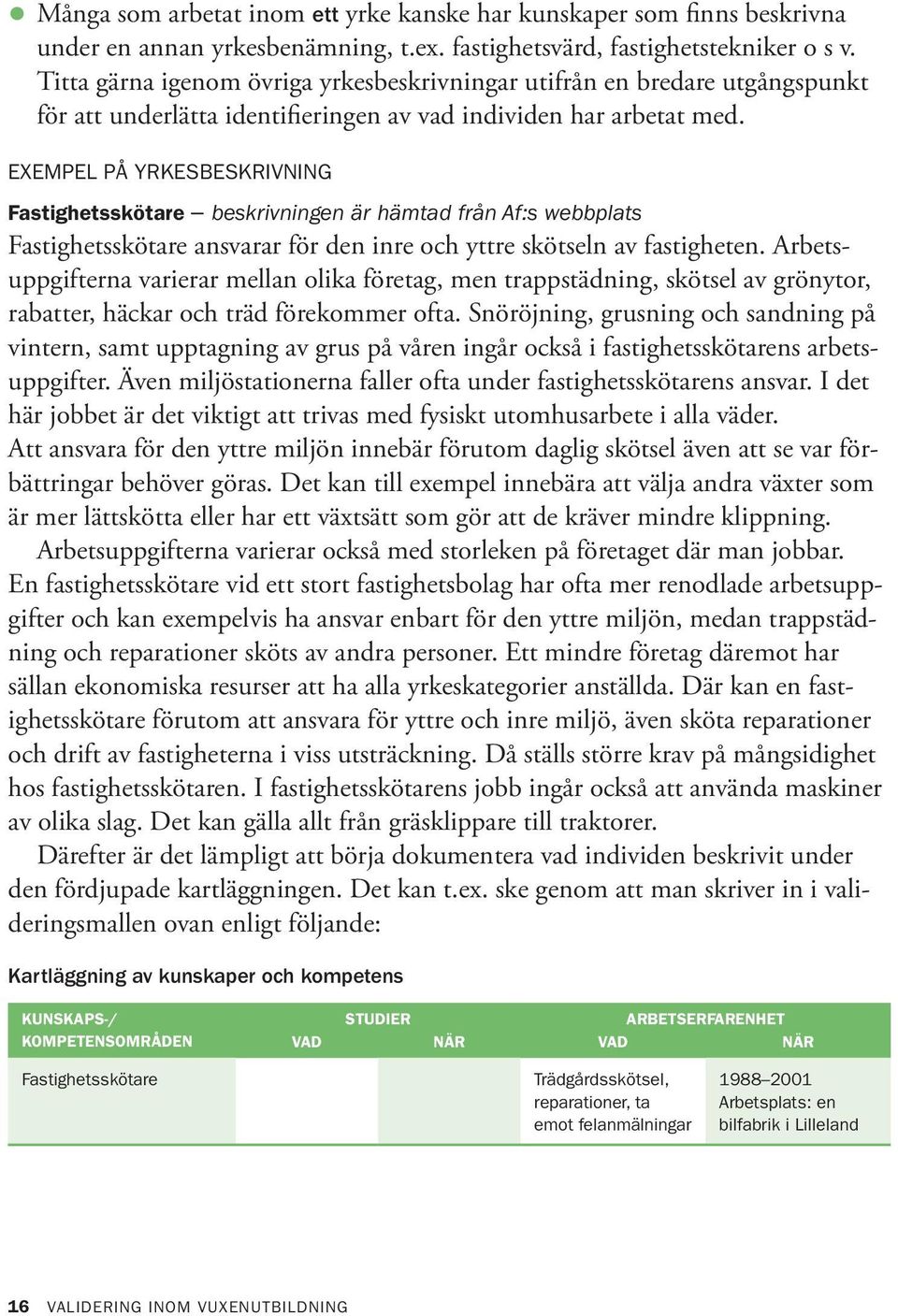 Exempel på yrkesbeskrivning Fastighetsskötare beskrivningen är hämtad från Af:s webbplats Fastighetsskötare ansvarar för den inre och yttre skötseln av fastigheten.