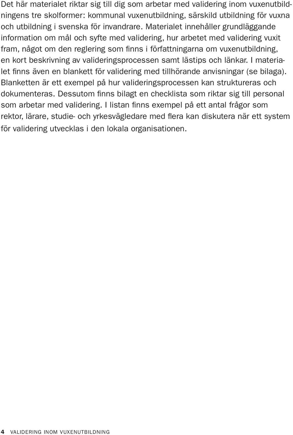 Materialet innehåller grundläggande information om mål och syfte med validering, hur arbetet med validering vuxit fram, något om den reglering som finns i författningarna om vuxenutbildning, en kort