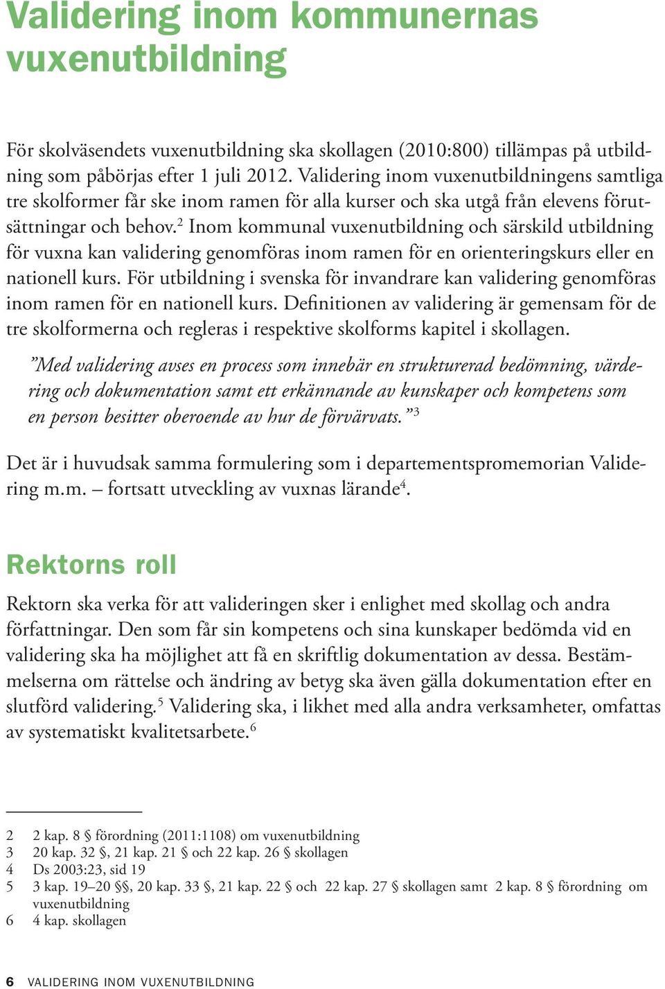 2 Inom kommunal vuxenutbildning och särskild utbildning för vuxna kan validering genomföras inom ramen för en orienteringskurs eller en nationell kurs.