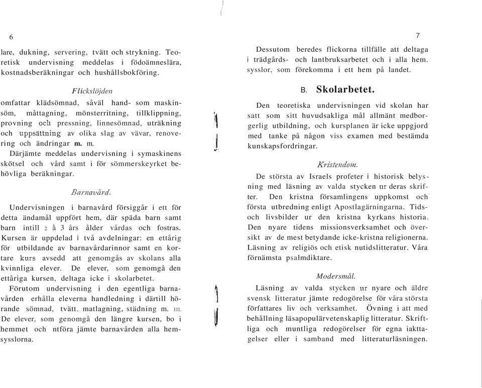 m. m. Därjämte meddelas undervisning i symaskinens skötsel och vård samt i för sömmerskeyrket behövliga beräkningar.