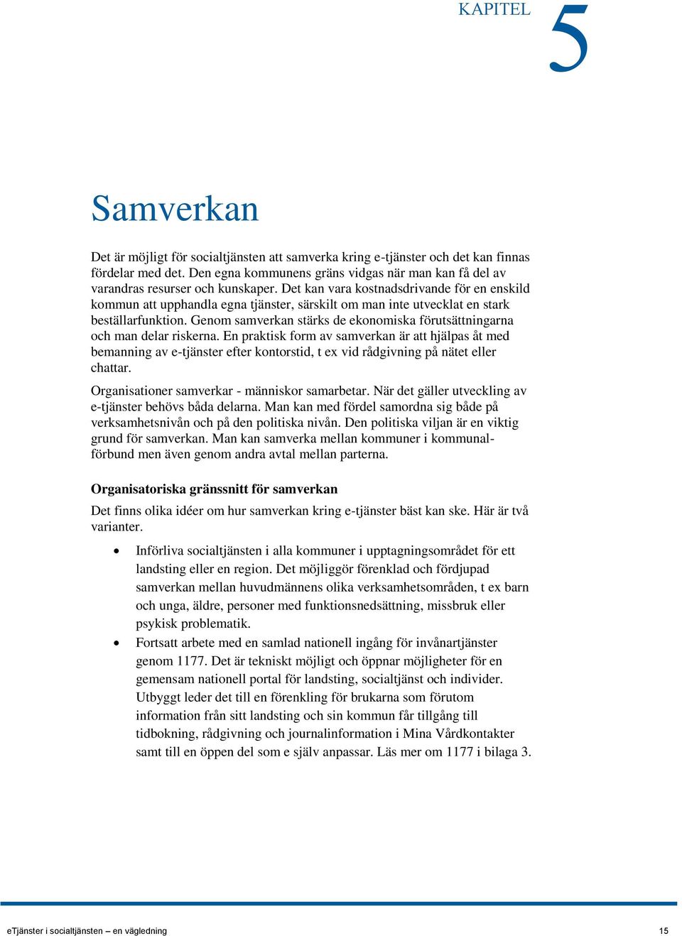 Det kan vara kostnadsdrivande för en enskild kommun att upphandla egna tjänster, särskilt om man inte utvecklat en stark beställarfunktion.