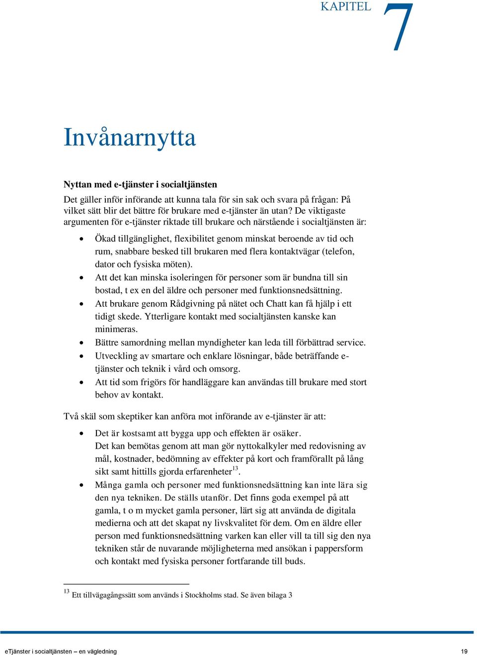 brukaren med flera kontaktvägar (telefon, dator och fysiska möten). Att det kan minska isoleringen för personer som är bundna till sin bostad, t ex en del äldre och personer med funktionsnedsättning.