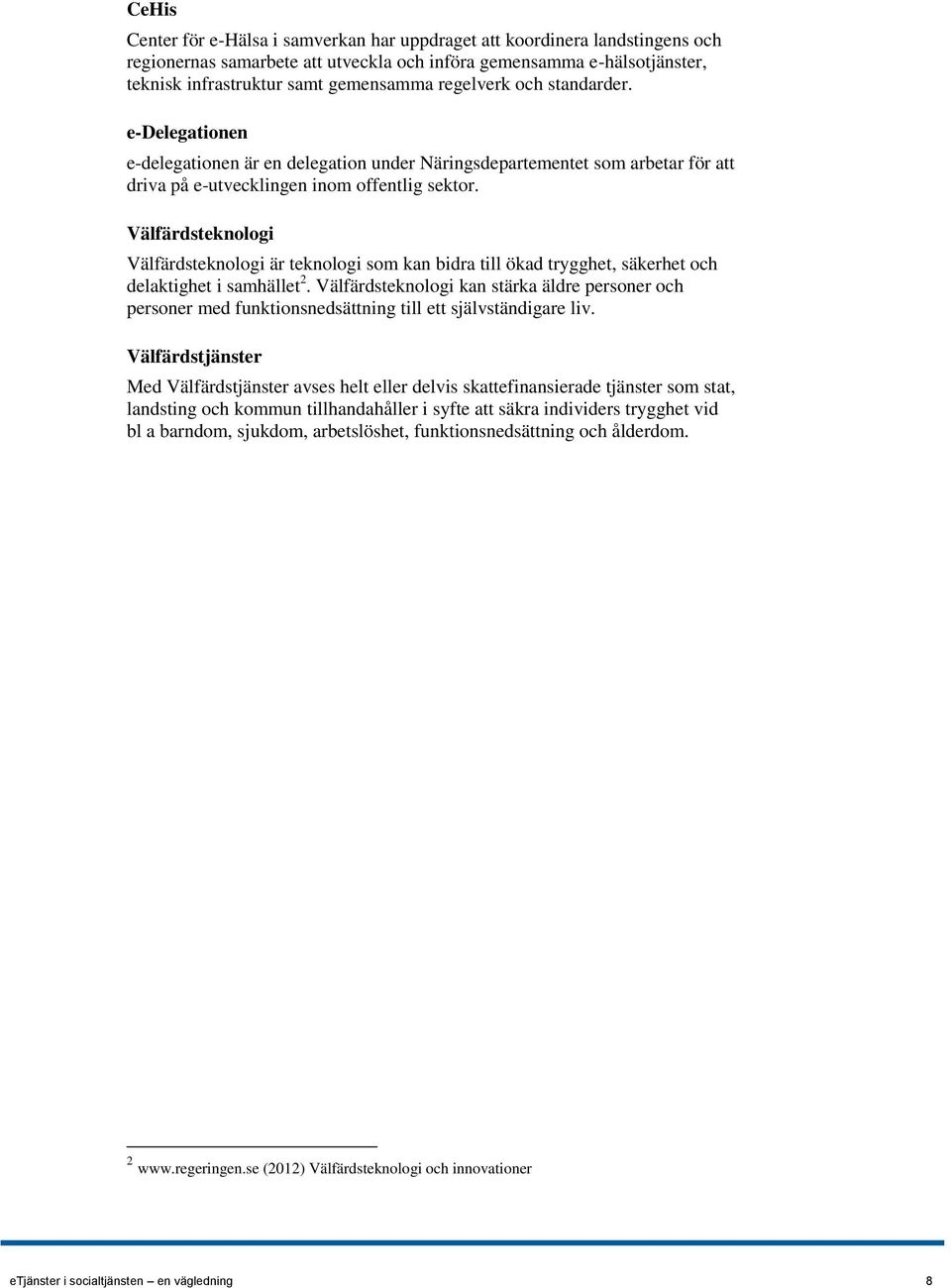 Välfärdsteknologi Välfärdsteknologi är teknologi som kan bidra till ökad trygghet, säkerhet och delaktighet i samhället 2.