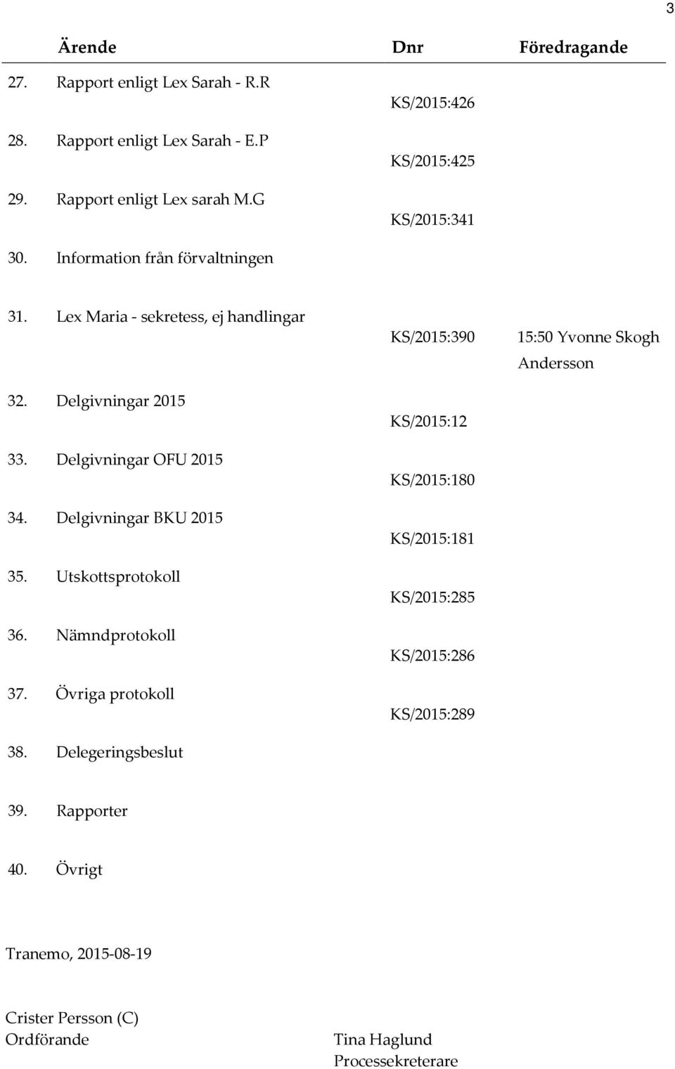 Delgivningar OFU 2015 34. Delgivningar BKU 2015 35. Utskottsprotokoll 36. Nämndprotokoll 37. Övriga protokoll 38.