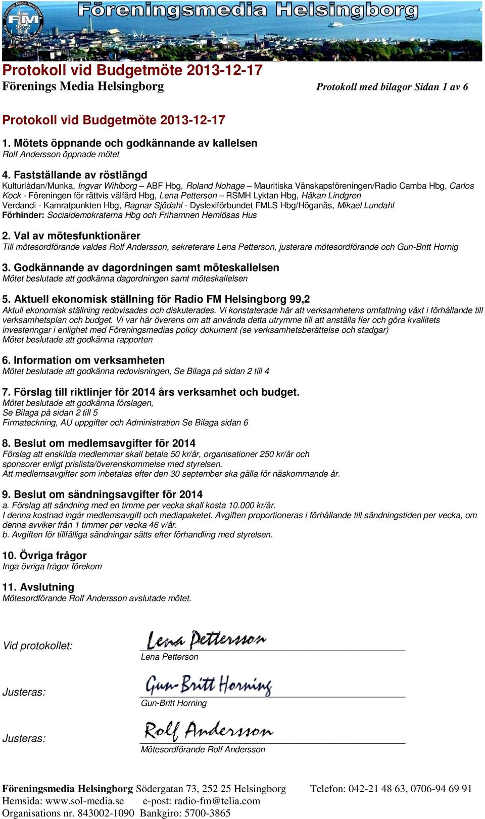 RSMH Lyktan Hbg, Håkan Lindgren Verdandi - Kamratpunkten Hbg, Ragnar Sjödahl - Dyslexiförbundet FMLS Hbg/Höganäs, Mikael Lundahl Förhinder: Socialdemokraterna Hbg och Frihamnen Hemlösas Hus 2.