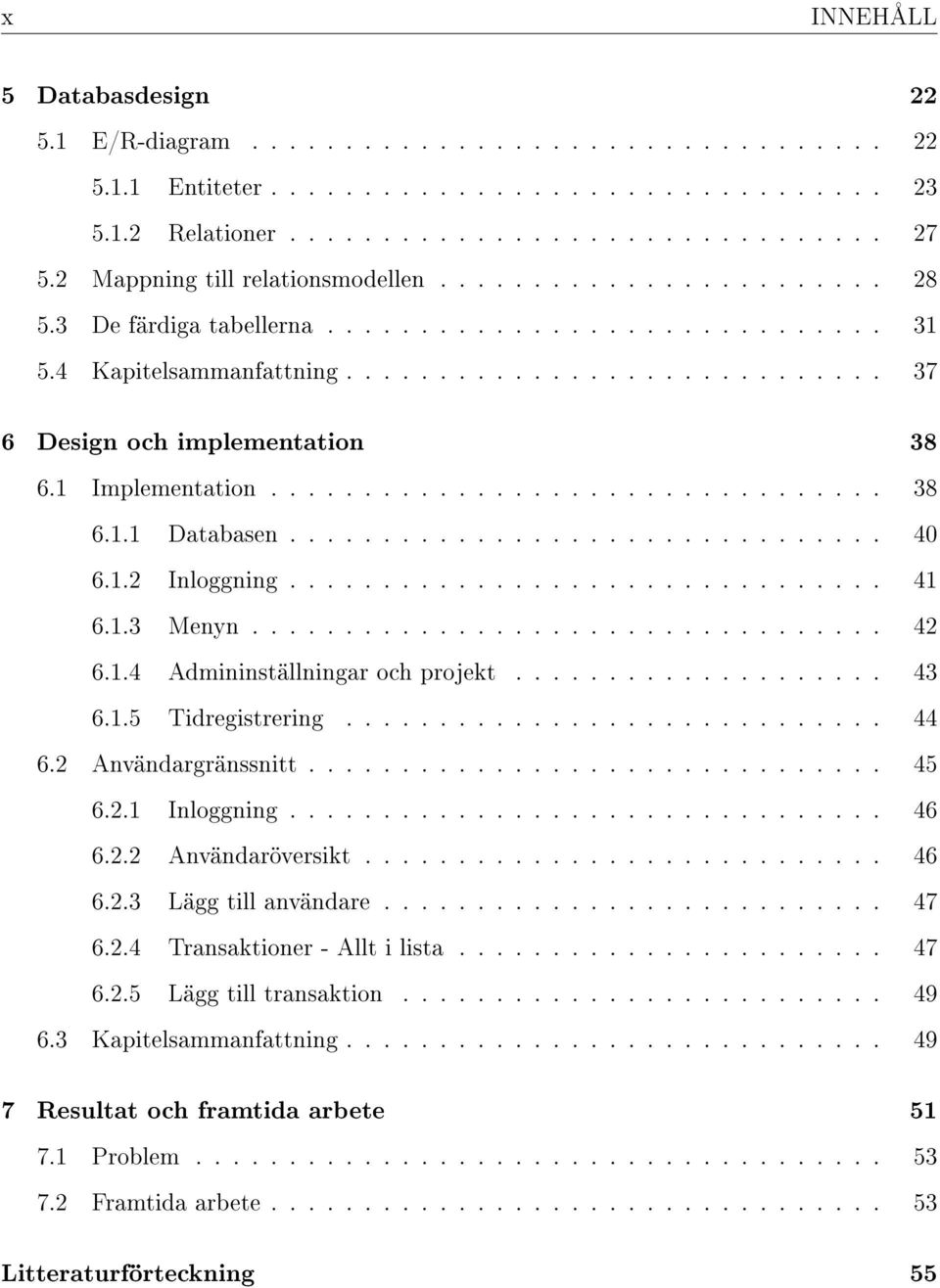 1 Implementation................................. 38 6.1.1 Databasen................................ 40 6.1.2 Inloggning................................ 41 6.1.3 Menyn.................................. 42 6.