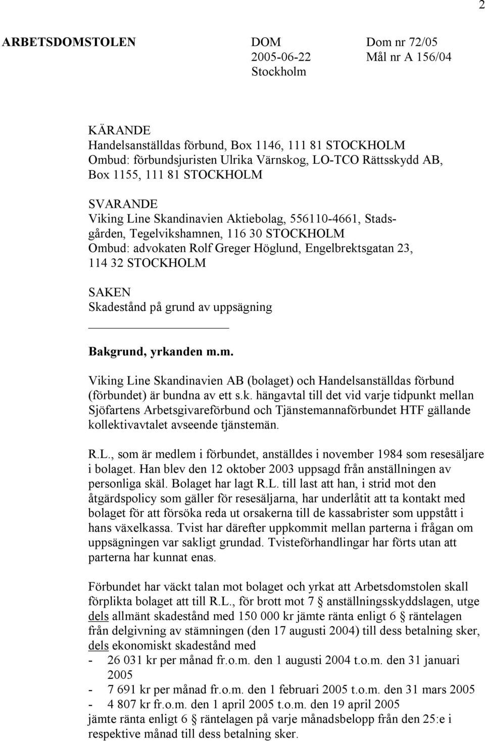 STOCKHOLM SAKEN Skadestånd på grund av uppsägning Bakgrund, yrkanden m.m. Viking Line Skandinavien AB (bolaget) och Handelsanställdas förbund (förbundet) är bundna av ett s.k. hängavtal till det vid varje tidpunkt mellan Sjöfartens Arbetsgivareförbund och Tjänstemannaförbundet HTF gällande kollektivavtalet avseende tjänstemän.