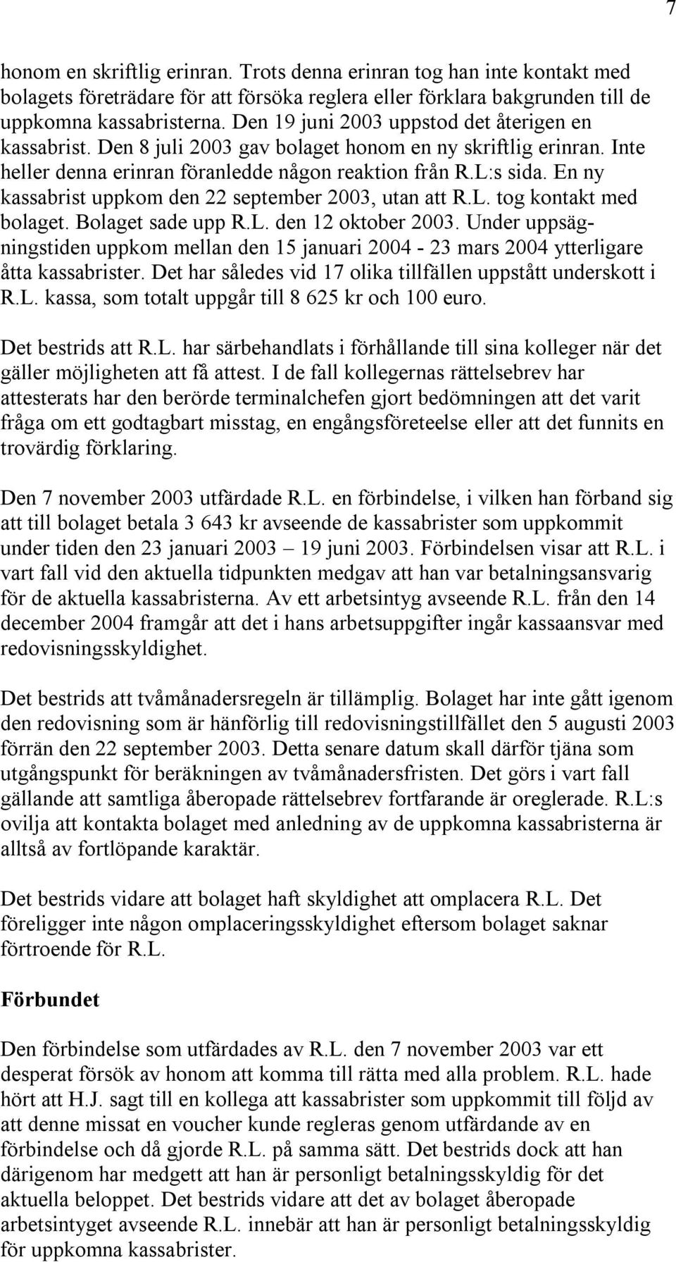 En ny kassabrist uppkom den 22 september 2003, utan att R.L. tog kontakt med bolaget. Bolaget sade upp R.L. den 12 oktober 2003.