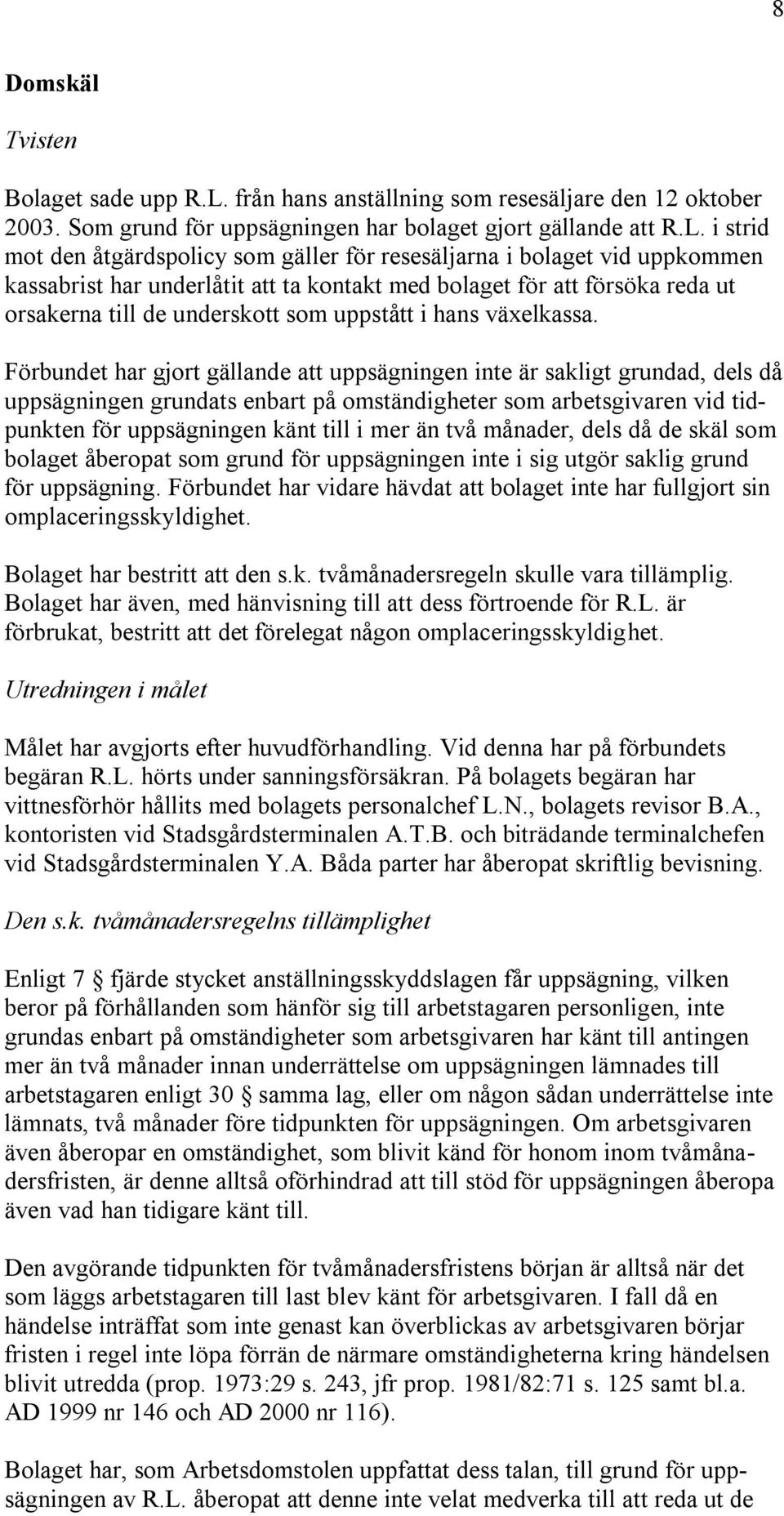 i strid mot den åtgärdspolicy som gäller för resesäljarna i bolaget vid uppkommen kassabrist har underlåtit att ta kontakt med bolaget för att försöka reda ut orsakerna till de underskott som