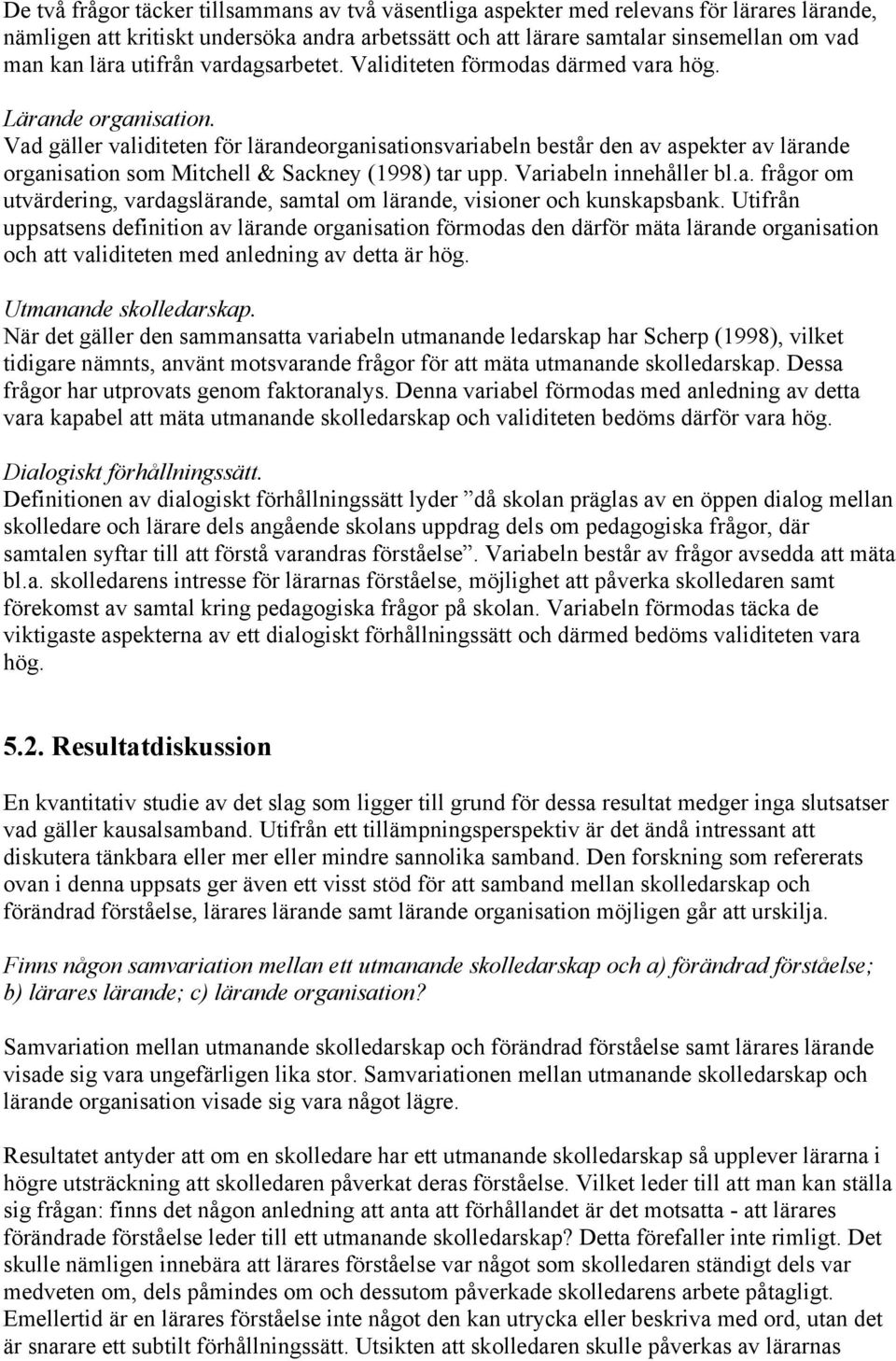 Vad gäller validiteten för lärandeorganisationsvariabeln består den av aspekter av lärande organisation som Mitchell & Sackney (1998) tar upp. Variabeln innehåller bl.a. frågor om utvärdering, vardagslärande, samtal om lärande, visioner och kunskapsbank.