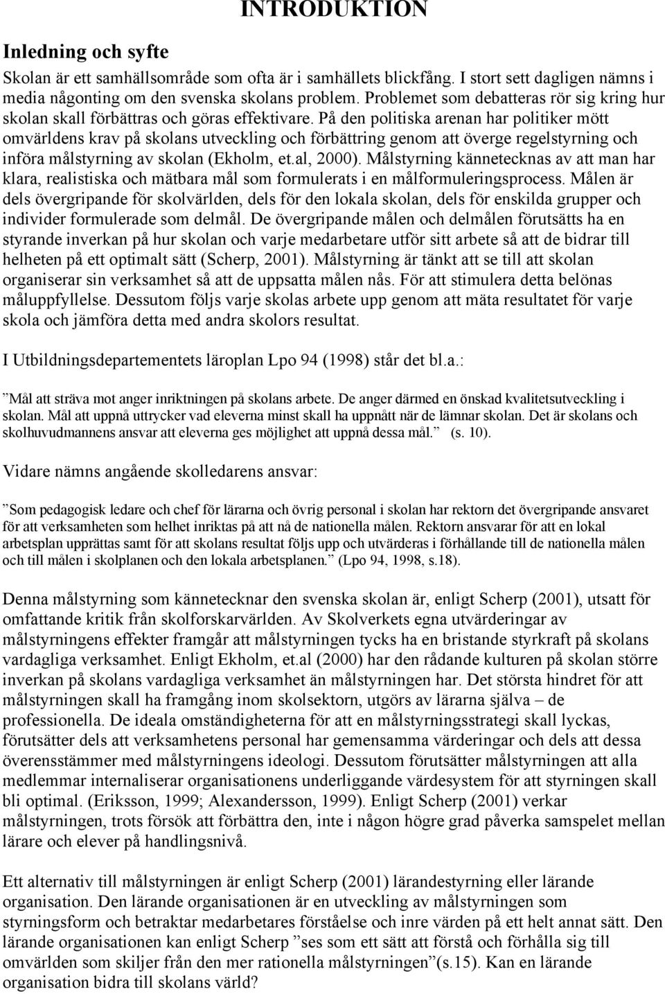 På den politiska arenan har politiker mött omvärldens krav på skolans utveckling och förbättring genom att överge regelstyrning och införa målstyrning av skolan (Ekholm, et.al, 2000).