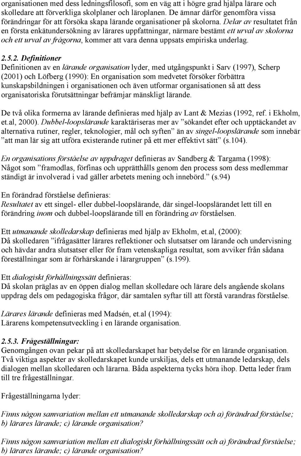 Delar av resultatet från en första enkätundersökning av lärares uppfattningar, närmare bestämt ett urval av skolorna och ett urval av frågorna, kommer att vara denna uppsats empiriska underlag. 2.