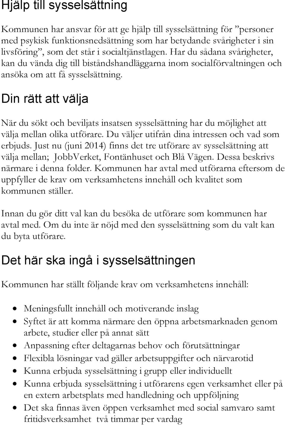 Din rätt att välja När du sökt och beviljats insatsen sysselsättning har du möjlighet att välja mellan olika utförare. Du väljer utifrån dina intressen och vad som erbjuds.