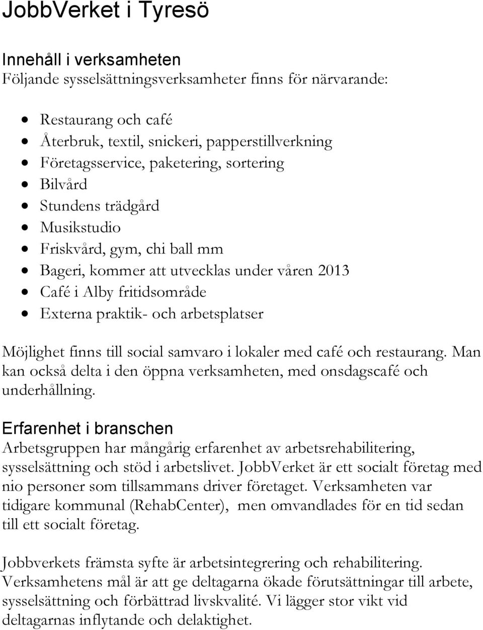 till social samvaro i lokaler med café och restaurang. Man kan också delta i den öppna verksamheten, med onsdagscafé och underhållning.