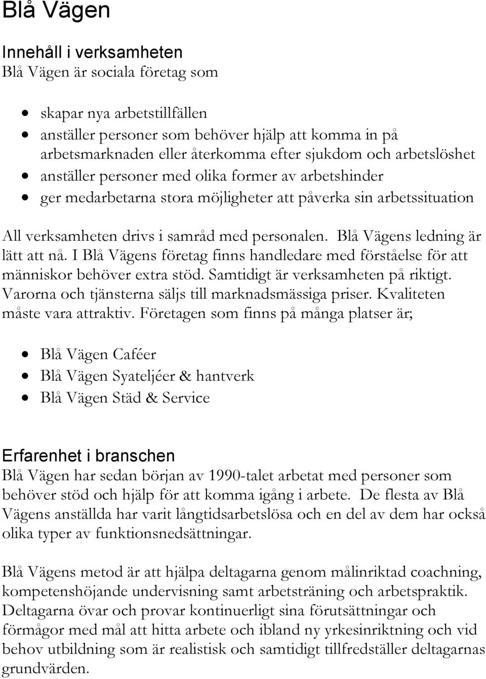 Blå Vägens ledning är lätt att nå. I Blå Vägens företag finns handledare med förståelse för att människor behöver extra stöd. Samtidigt är verksamheten på riktigt.