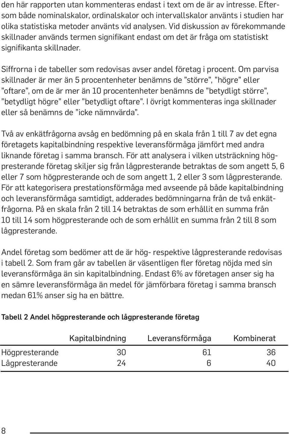 Vid diskussion av förekommande skillnader används termen signifikant endast om det är fråga om statistiskt signifikanta skillnader. Siffrorna i de tabeller som redovisas avser andel företag i procent.