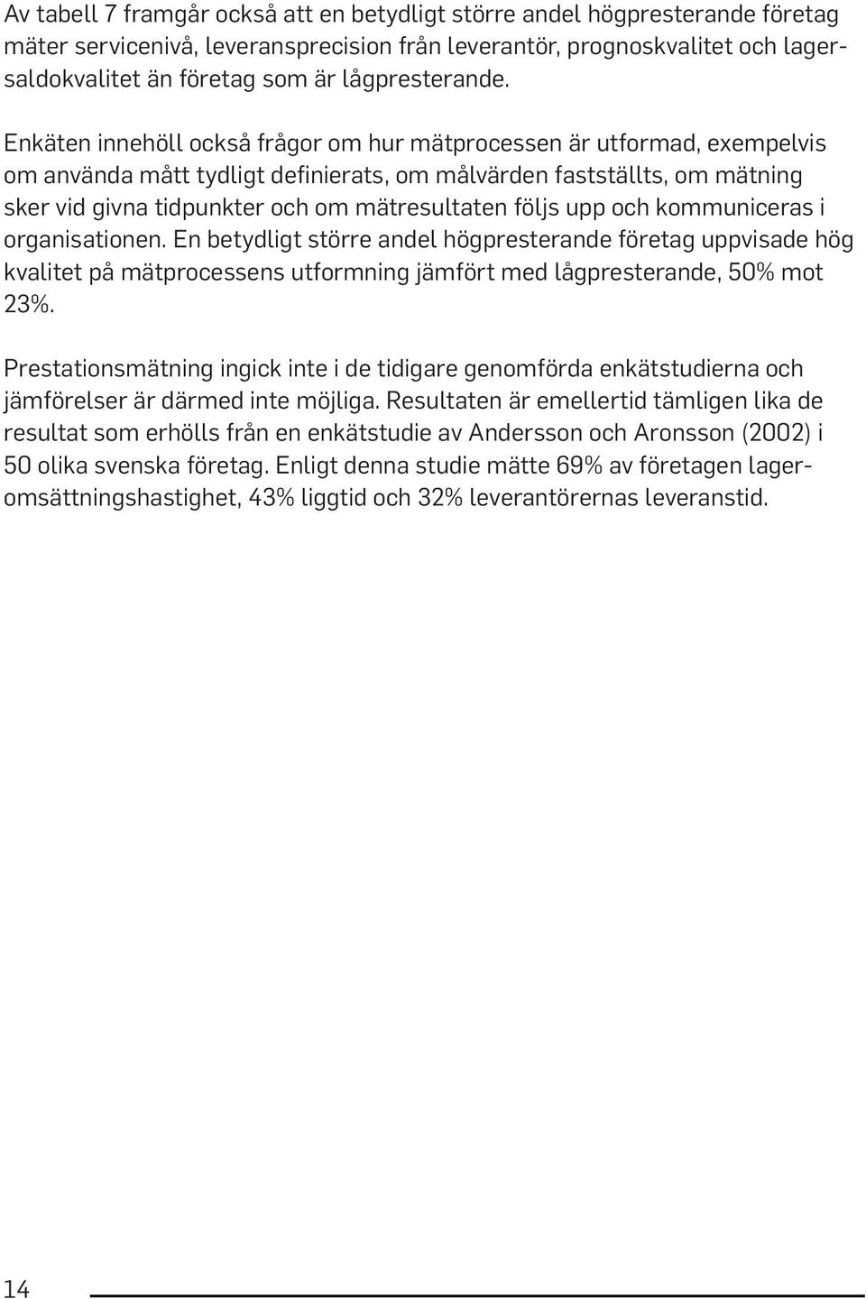 Enkäten innehöll också frågor om hur mätprocessen är utformad, exempelvis om använda mått tydligt definierats, om målvärden fastställts, om mätning sker vid givna tidpunkter och om mätresultaten