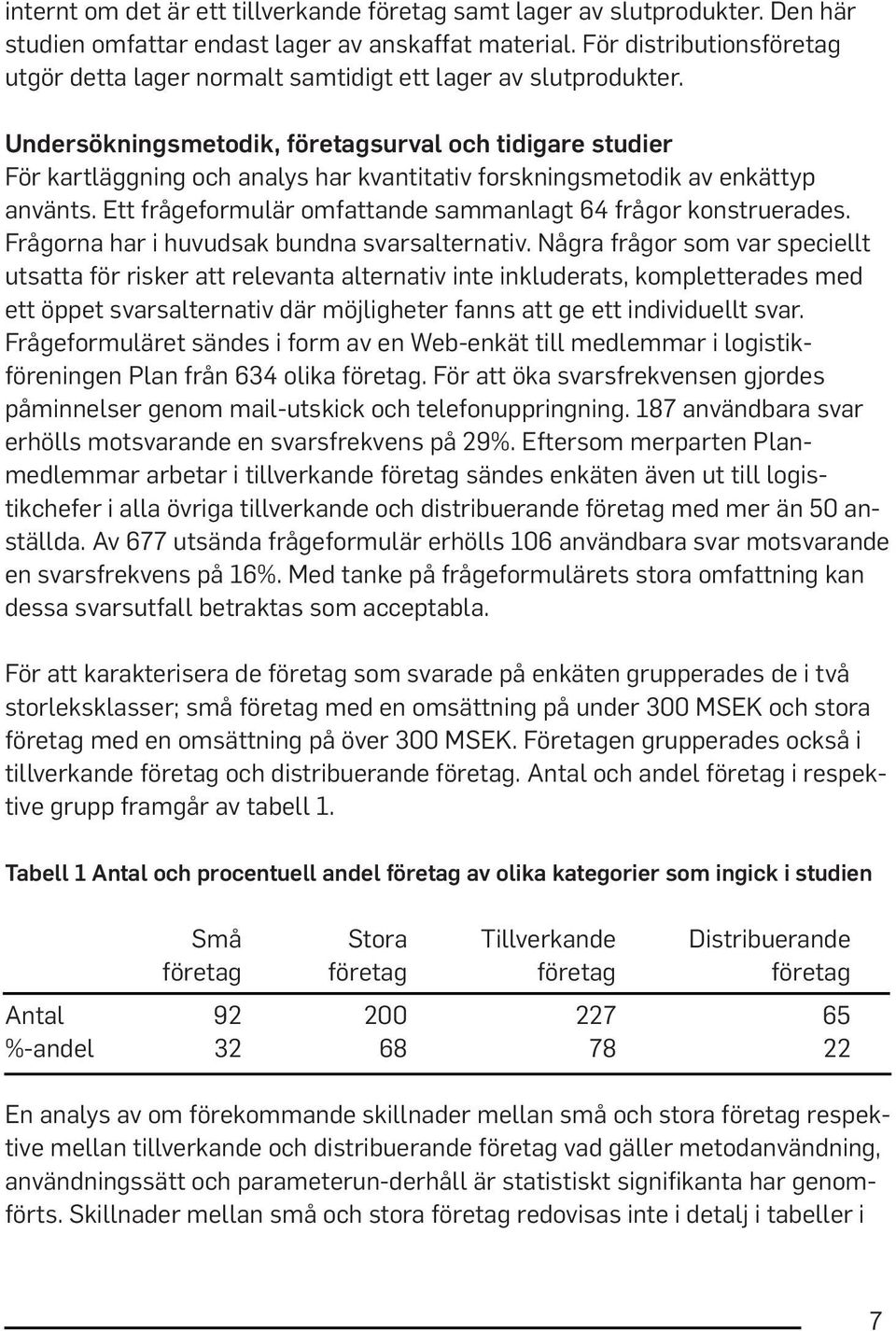 Undersökningsmetodik, företagsurval och tidigare studier För kartläggning och analys har kvantitativ forskningsmetodik av enkättyp använts.