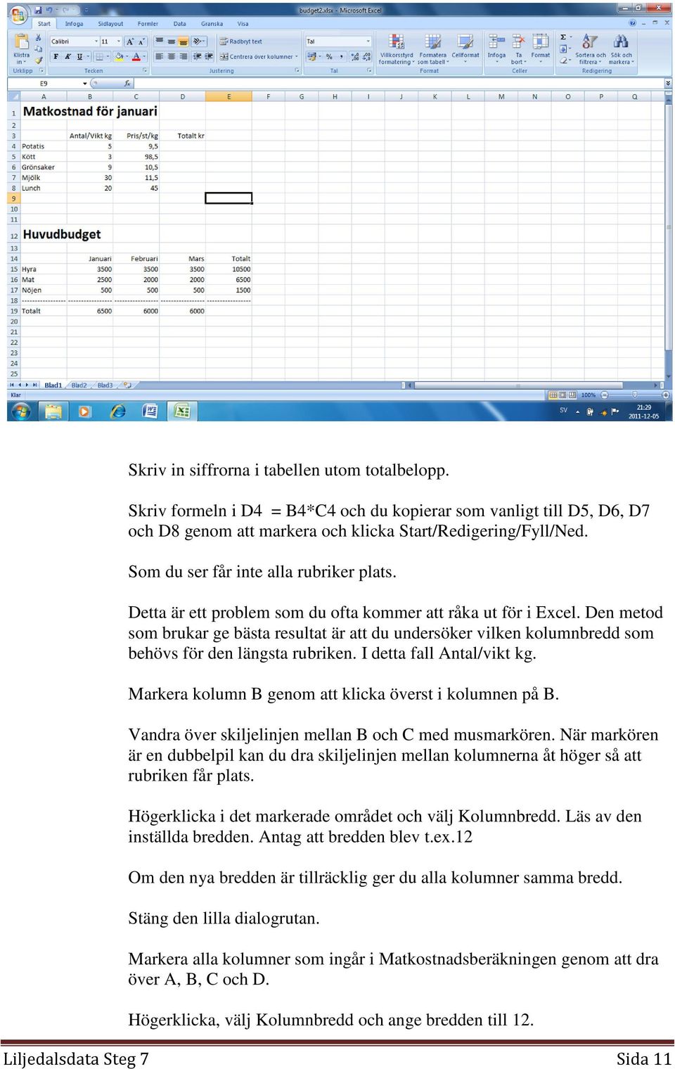 Den metod som brukar ge bästa resultat är att du undersöker vilken kolumnbredd som behövs för den längsta rubriken. I detta fall Antal/vikt kg.