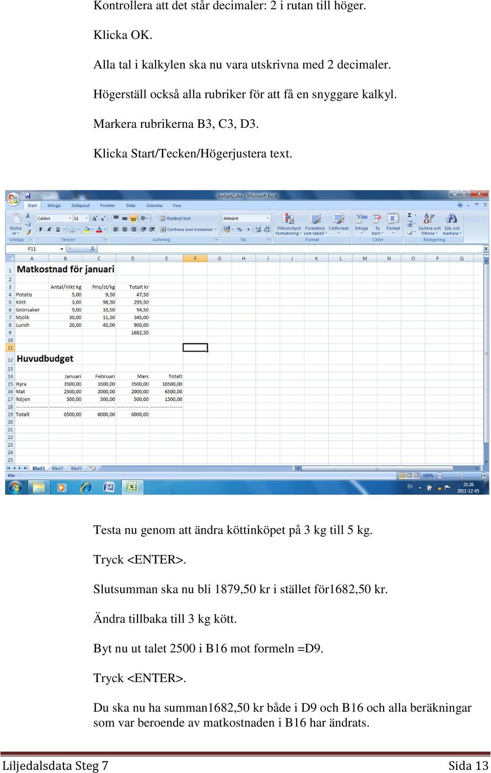 Testa nu genom att ändra köttinköpet på 3 kg till 5 kg. Tryck <ENTER>. Slutsumman ska nu bli 1879,50 kr i stället för1682,50 kr.
