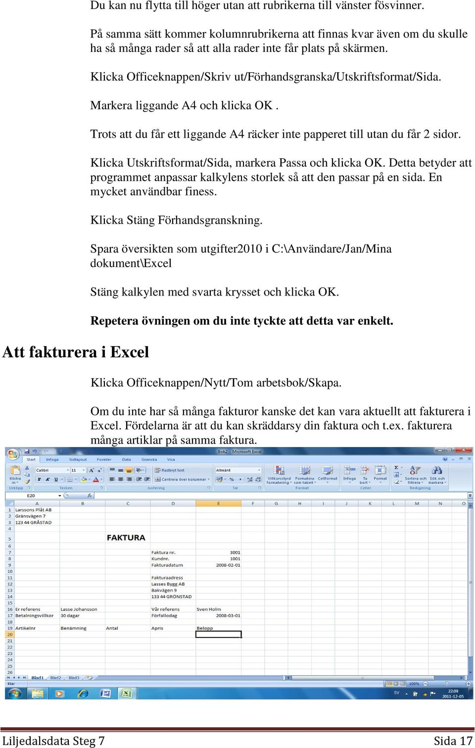 Klicka Officeknappen/Skriv ut/förhandsgranska/utskriftsformat/sida. Markera liggande A4 och klicka OK. Trots att du får ett liggande A4 räcker inte papperet till utan du får 2 sidor.