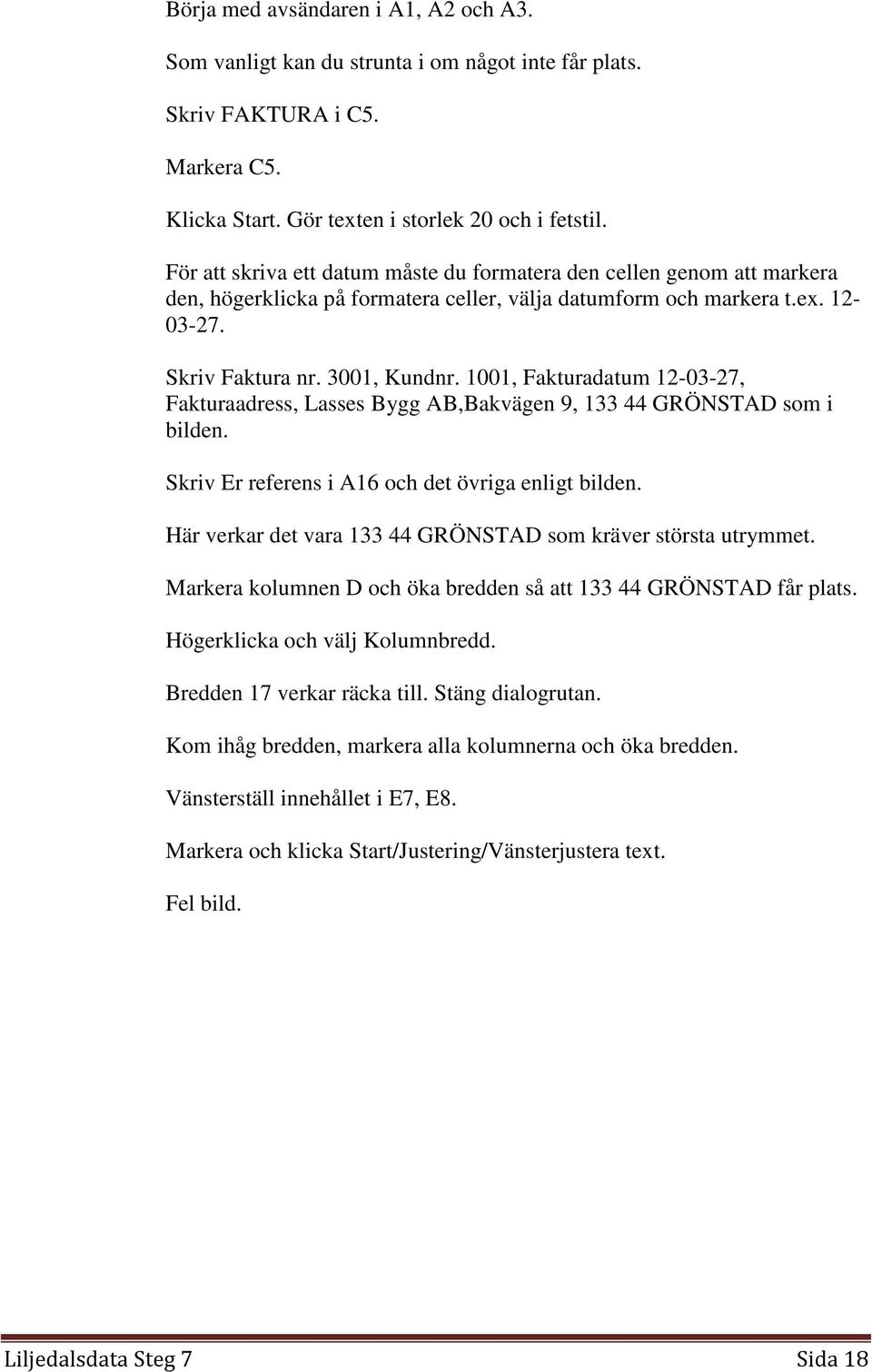 1001, Fakturadatum 12-03-27, Fakturaadress, Lasses Bygg AB,Bakvägen 9, 133 44 GRÖNSTAD som i bilden. Skriv Er referens i A16 och det övriga enligt bilden.