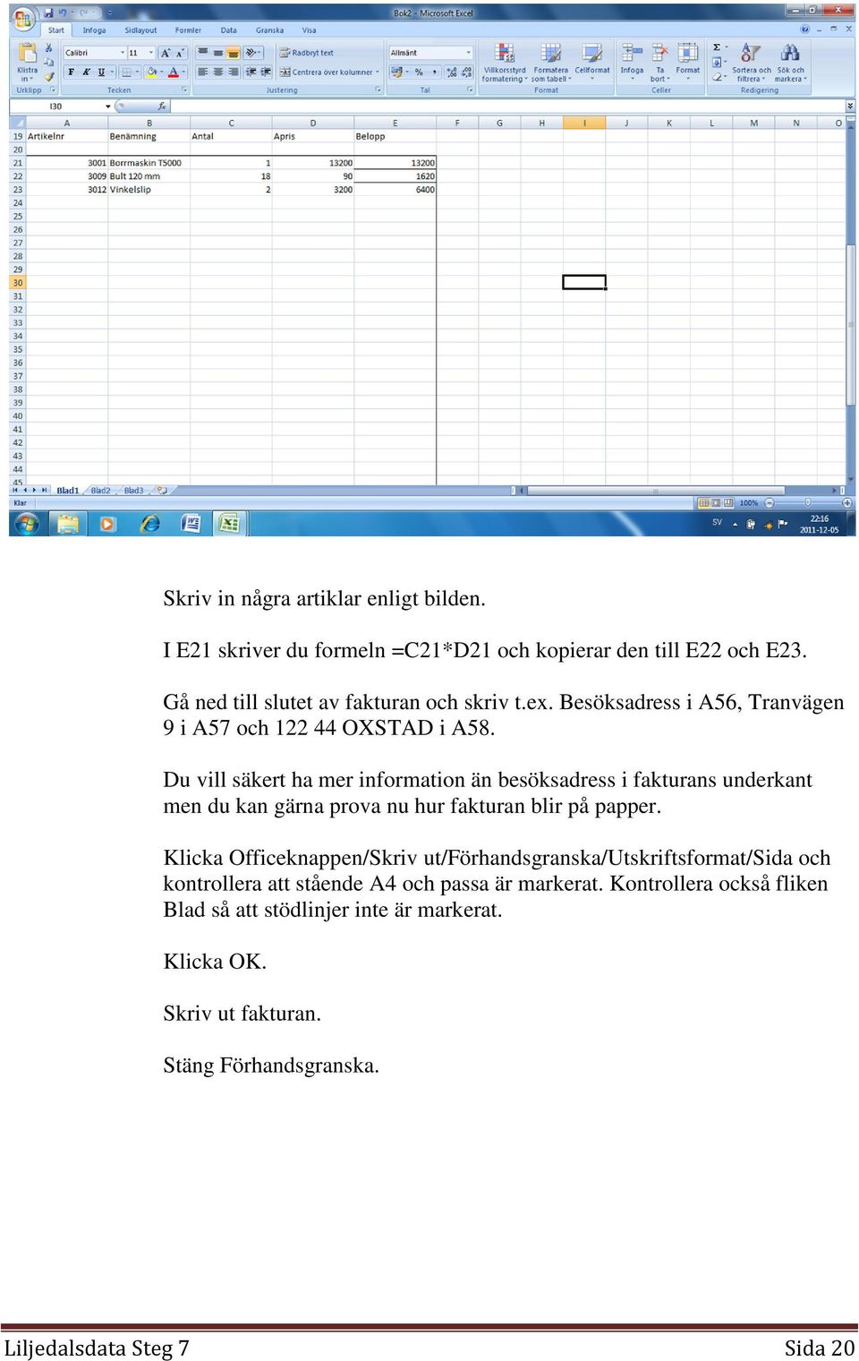 Du vill säkert ha mer information än besöksadress i fakturans underkant men du kan gärna prova nu hur fakturan blir på papper.