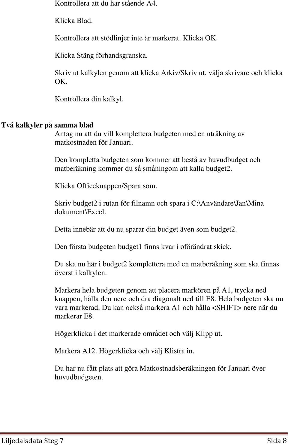 Två kalkyler på samma blad Antag nu att du vill komplettera budgeten med en uträkning av matkostnaden för Januari.