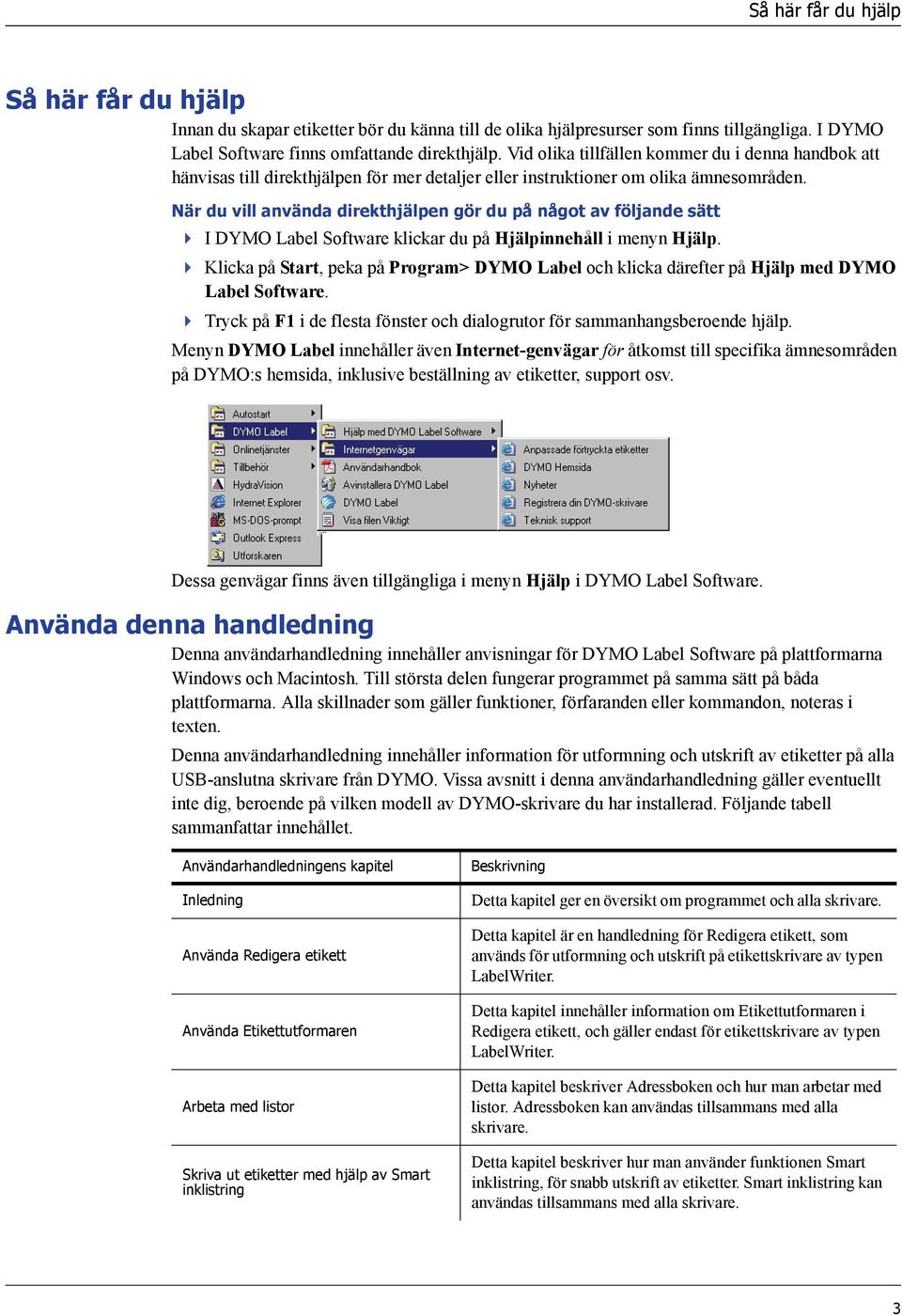 När du vill använda direkthjälpen gör du på något av följande sätt I DYMO Label Software klickar du på Hjälpinnehåll i menyn Hjälp.