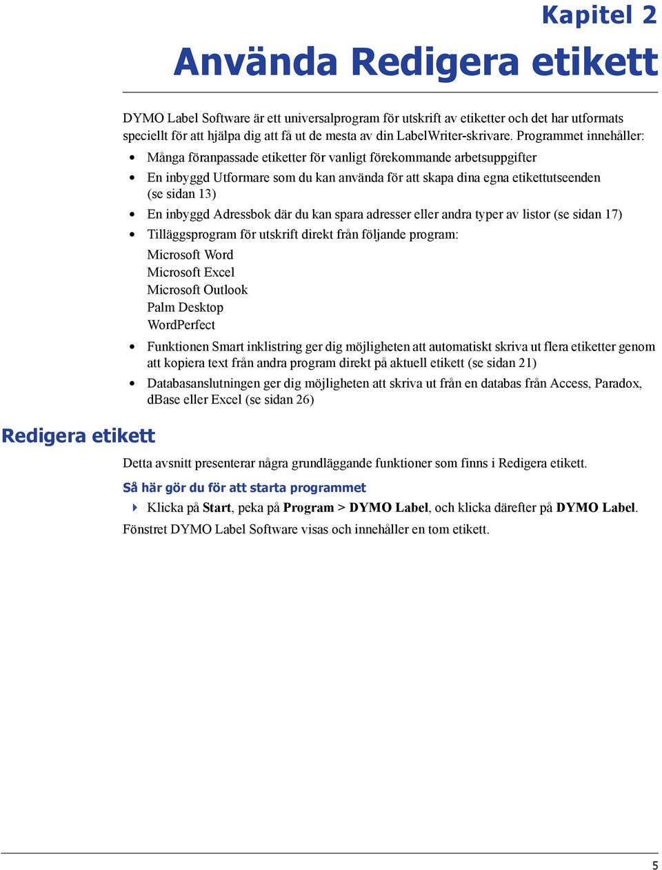 Programmet innehåller: Många föranpassade etiketter för vanligt förekommande arbetsuppgifter En inbyggd Utformare som du kan använda för att skapa dina egna etikettutseenden (se sidan 13) En inbyggd