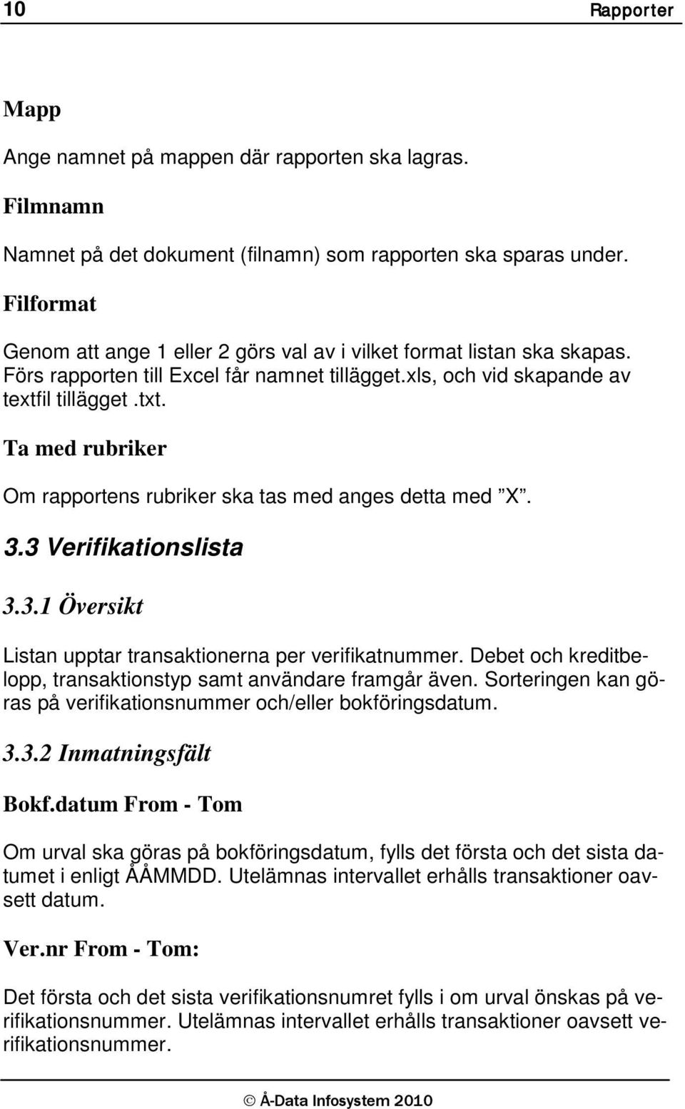 Ta med rubriker Om rapportens rubriker ska tas med anges detta med X. 3.3 Verifikationslista 3.3.1 Översikt Listan upptar transaktionerna per verifikatnummer.