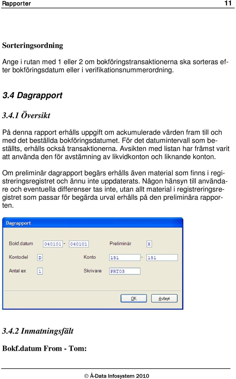 För det datumintervall som beställts, erhålls också transaktionerna. Avsikten med listan har främst varit att använda den för avstämning av likvidkonton och liknande konton.