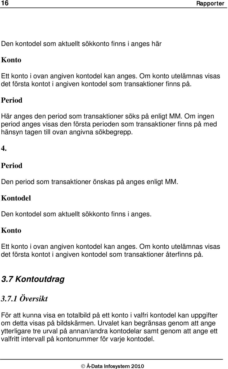 Om ingen period anges visas den första perioden som transaktioner finns på med hänsyn tagen till ovan angivna sökbegrepp. 4. Period Den period som transaktioner önskas på anges enligt MM.