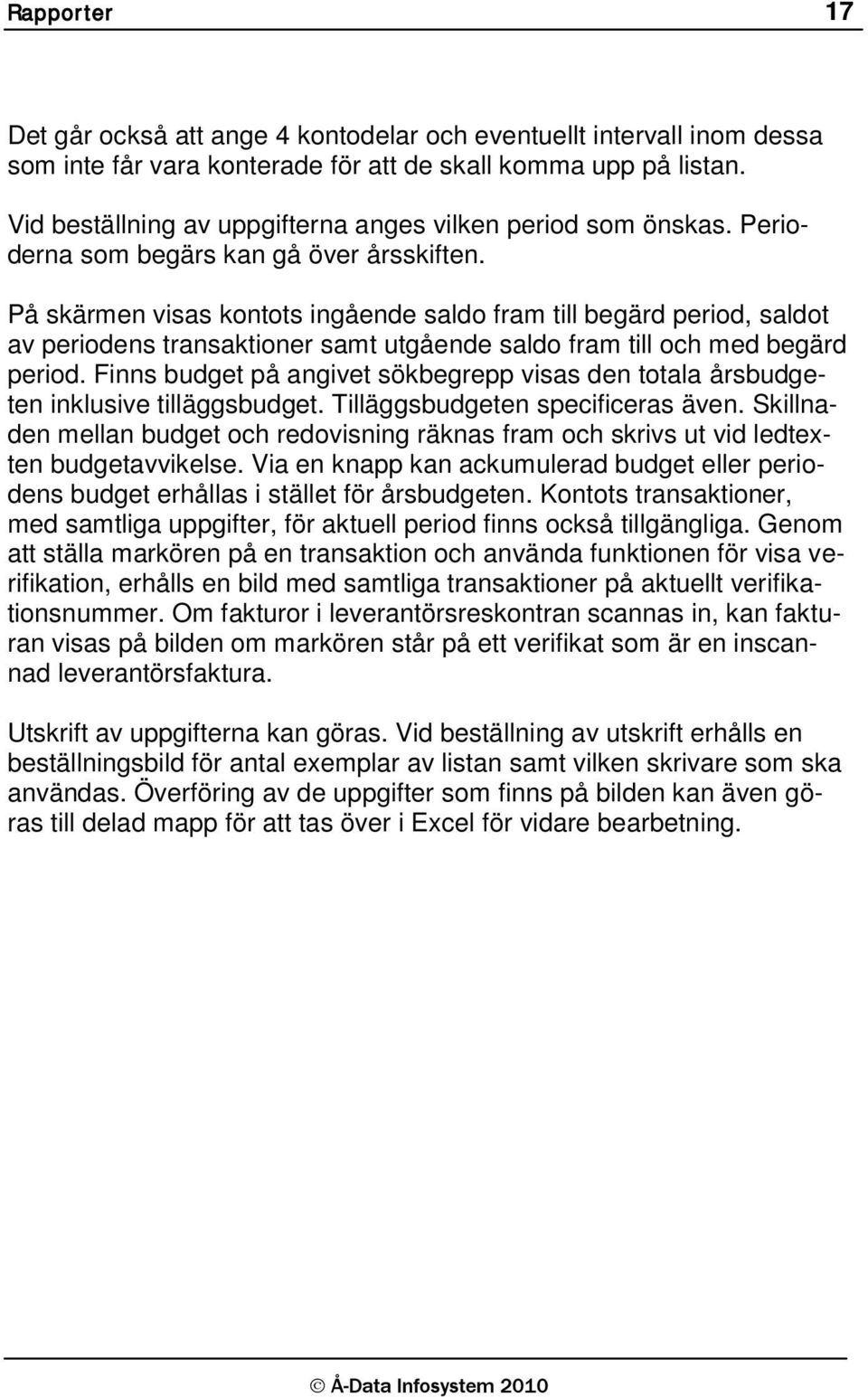 På skärmen visas kontots ingående saldo fram till begärd period, saldot av periodens transaktioner samt utgående saldo fram till och med begärd period.