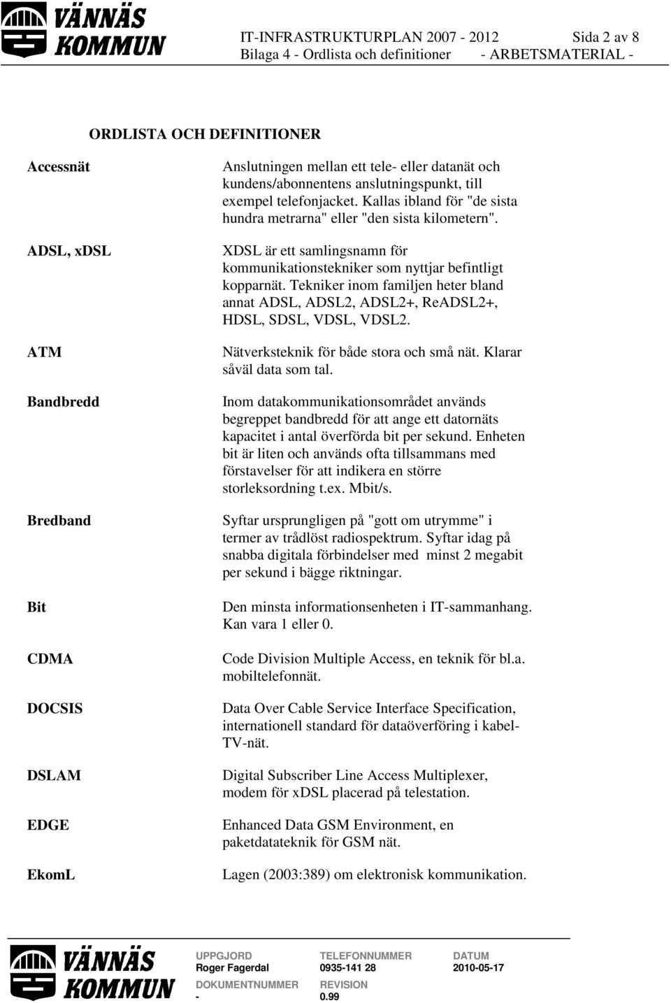 XDSL är ett samlingsnamn för kommunikationstekniker som nyttjar befintligt kopparnät. Tekniker inom familjen heter bland annat ADSL, ADSL2, ADSL2+, ReADSL2+, HDSL, SDSL, VDSL, VDSL2.