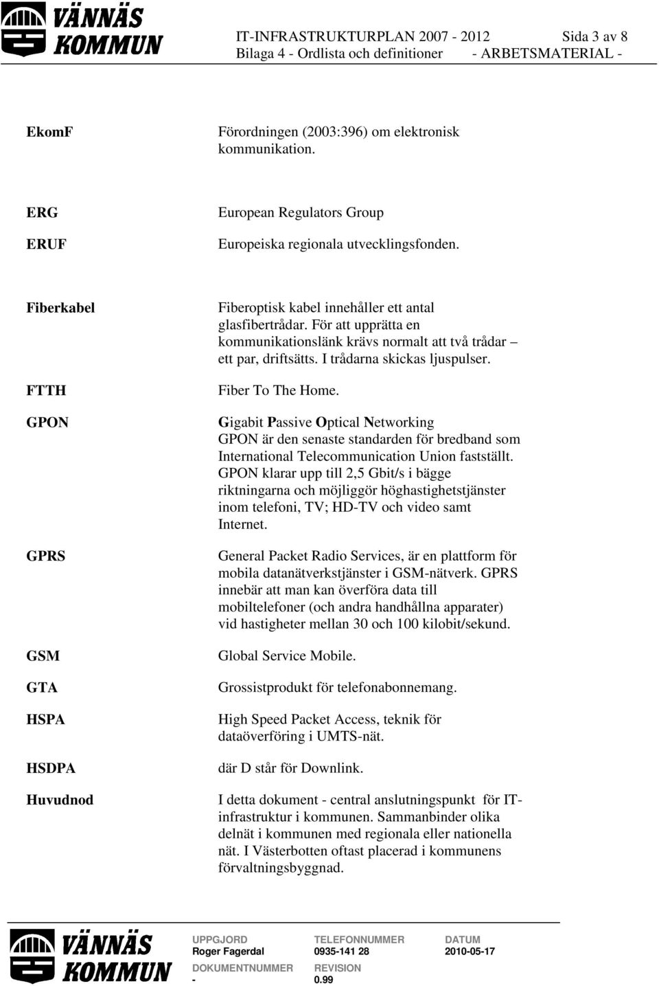 I trådarna skickas ljuspulser. Fiber To The Home. Gigabit Passive Optical Networking GPON är den senaste standarden för bredband som International Telecommunication Union fastställt.