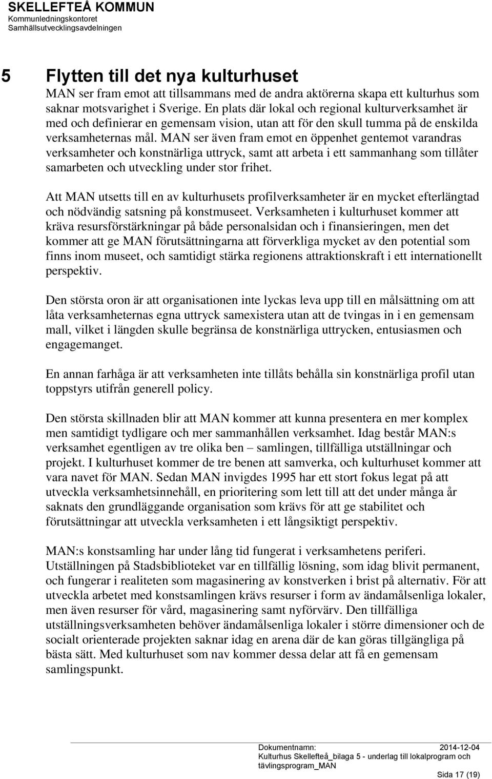 MAN ser även fram emot en öppenhet gentemot varandras verksamheter och konstnärliga uttryck, samt att arbeta i ett sammanhang som tillåter samarbeten och utveckling under stor frihet.