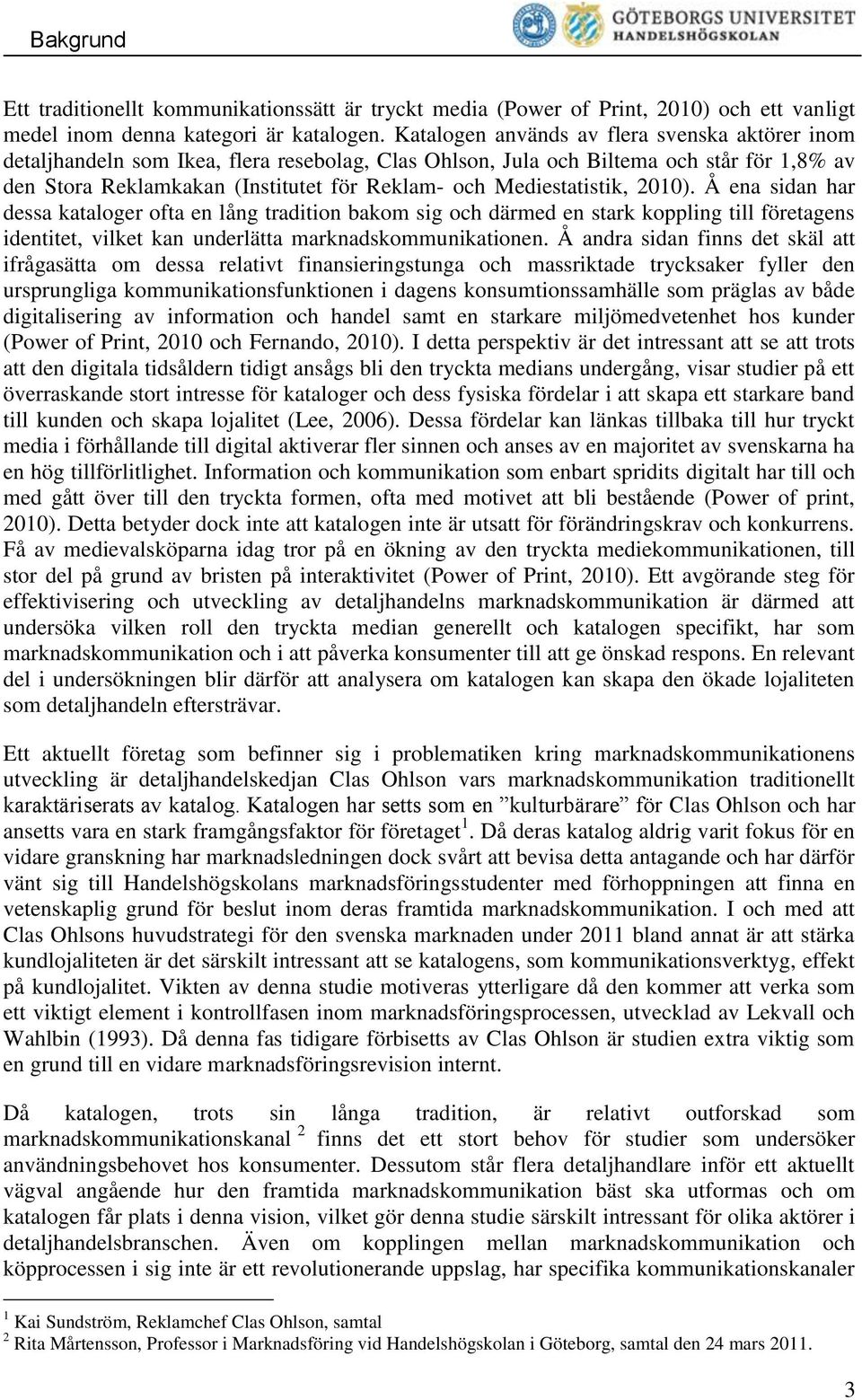 Mediestatistik, 2010). Å ena sidan har dessa kataloger ofta en lång tradition bakom sig och därmed en stark koppling till företagens identitet, vilket kan underlätta marknadskommunikationen.