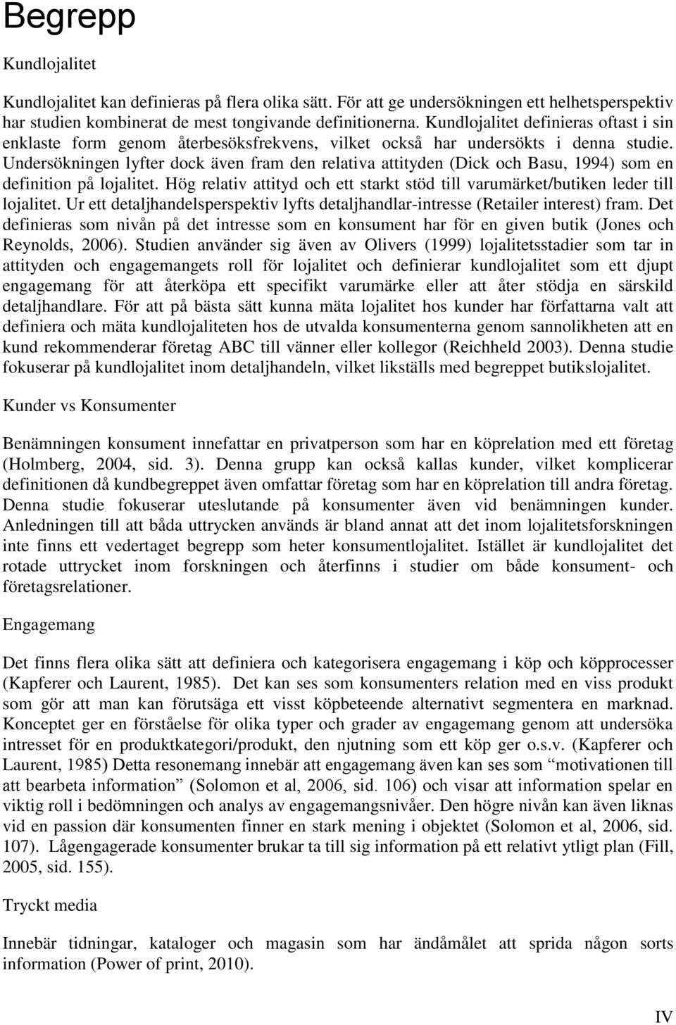 Undersökningen lyfter dock även fram den relativa attityden (Dick och Basu, 1994) som en definition på lojalitet. Hög relativ attityd och ett starkt stöd till varumärket/butiken leder till lojalitet.