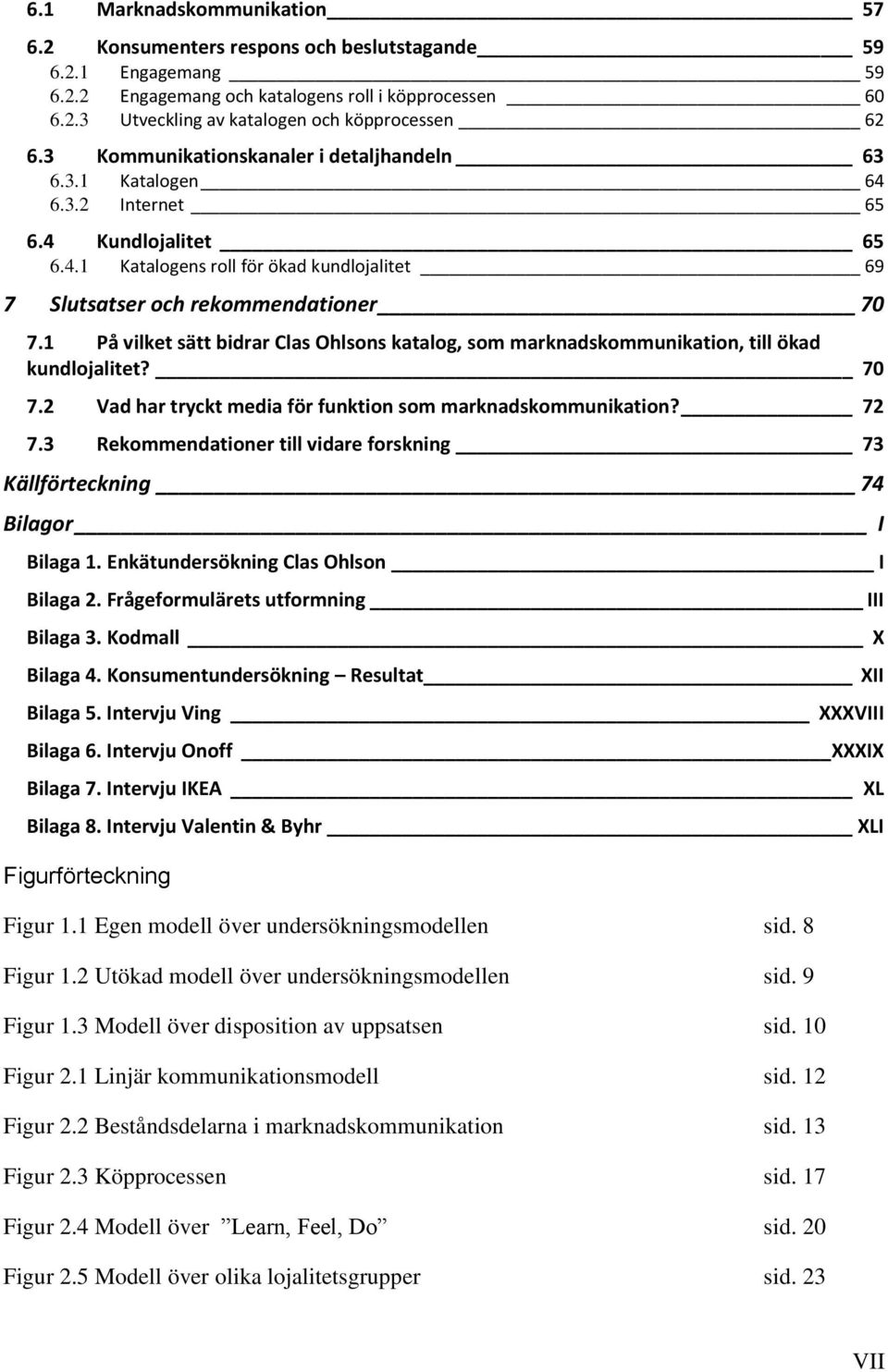 1 På vilket sätt bidrar Clas Ohlsons katalog, som marknadskommunikation, till ökad kundlojalitet? 70 7.2 Vad har tryckt media för funktion som marknadskommunikation? 72 7.