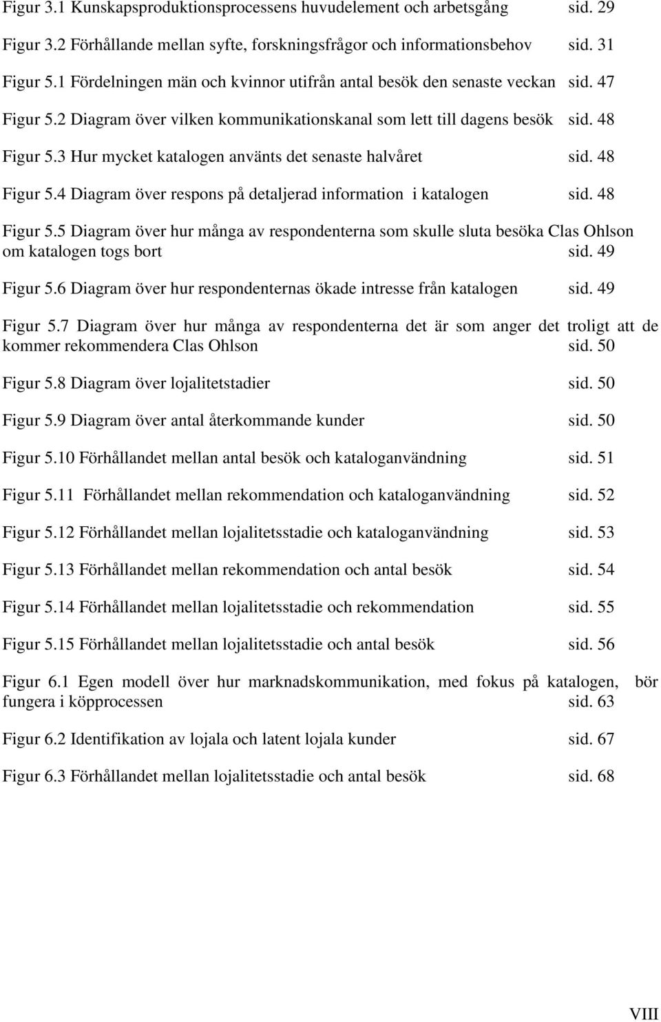 3 Hur mycket katalogen använts det senaste halvåret sid. 48 Figur 5.4 Diagram över respons på detaljerad information i katalogen sid. 48 Figur 5.5 Diagram över hur många av respondenterna som skulle sluta besöka Clas Ohlson om katalogen togs bort sid.