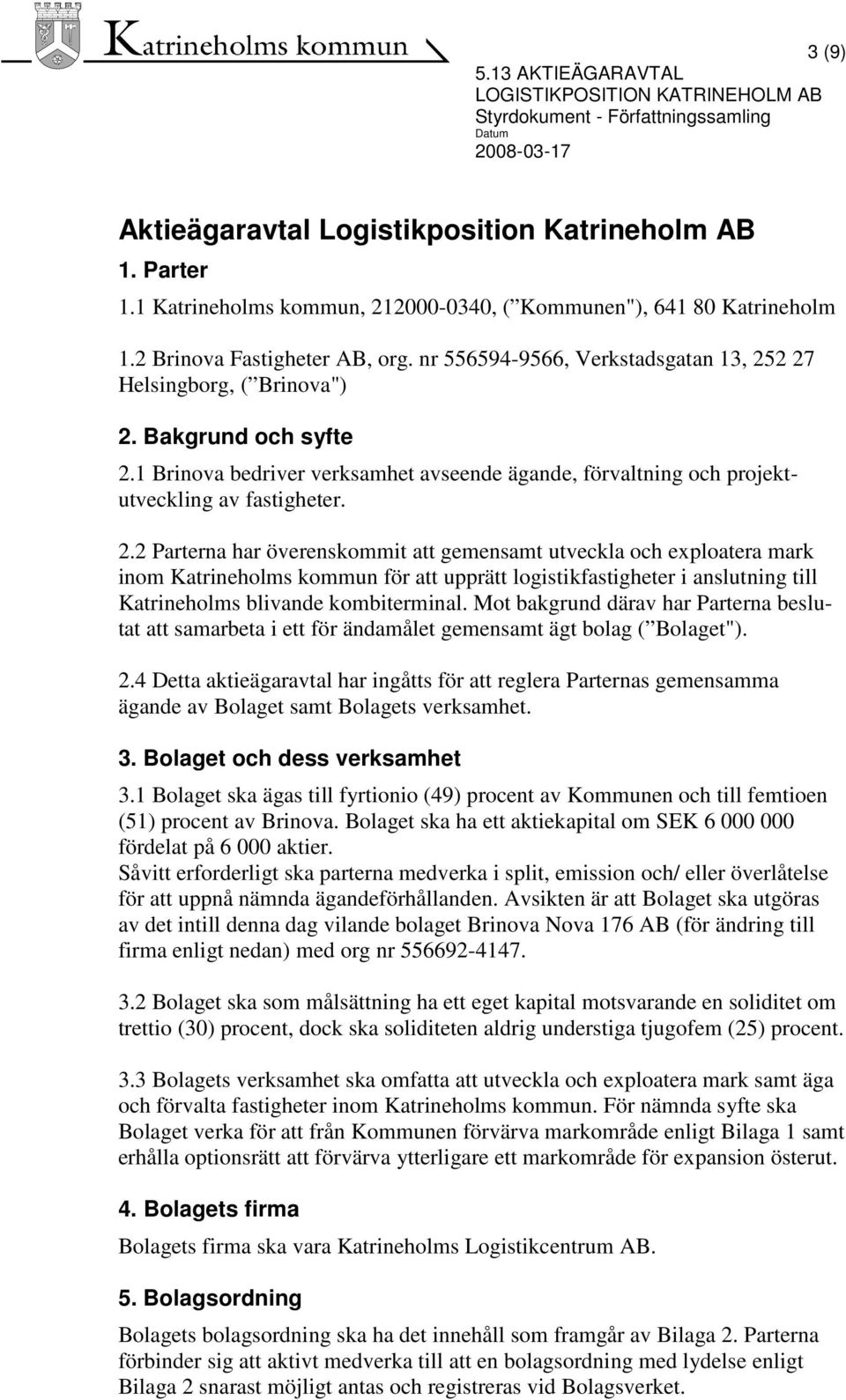 2 27 Helsingborg, ( Brinova") 2. Bakgrund och syfte 2.1 Brinova bedriver verksamhet avseende ägande, förvaltning och projektutveckling av fastigheter. 2.2 Parterna har överenskommit att gemensamt utveckla och exploatera mark inom Katrineholms kommun för att upprätt logistikfastigheter i anslutning till Katrineholms blivande kombiterminal.