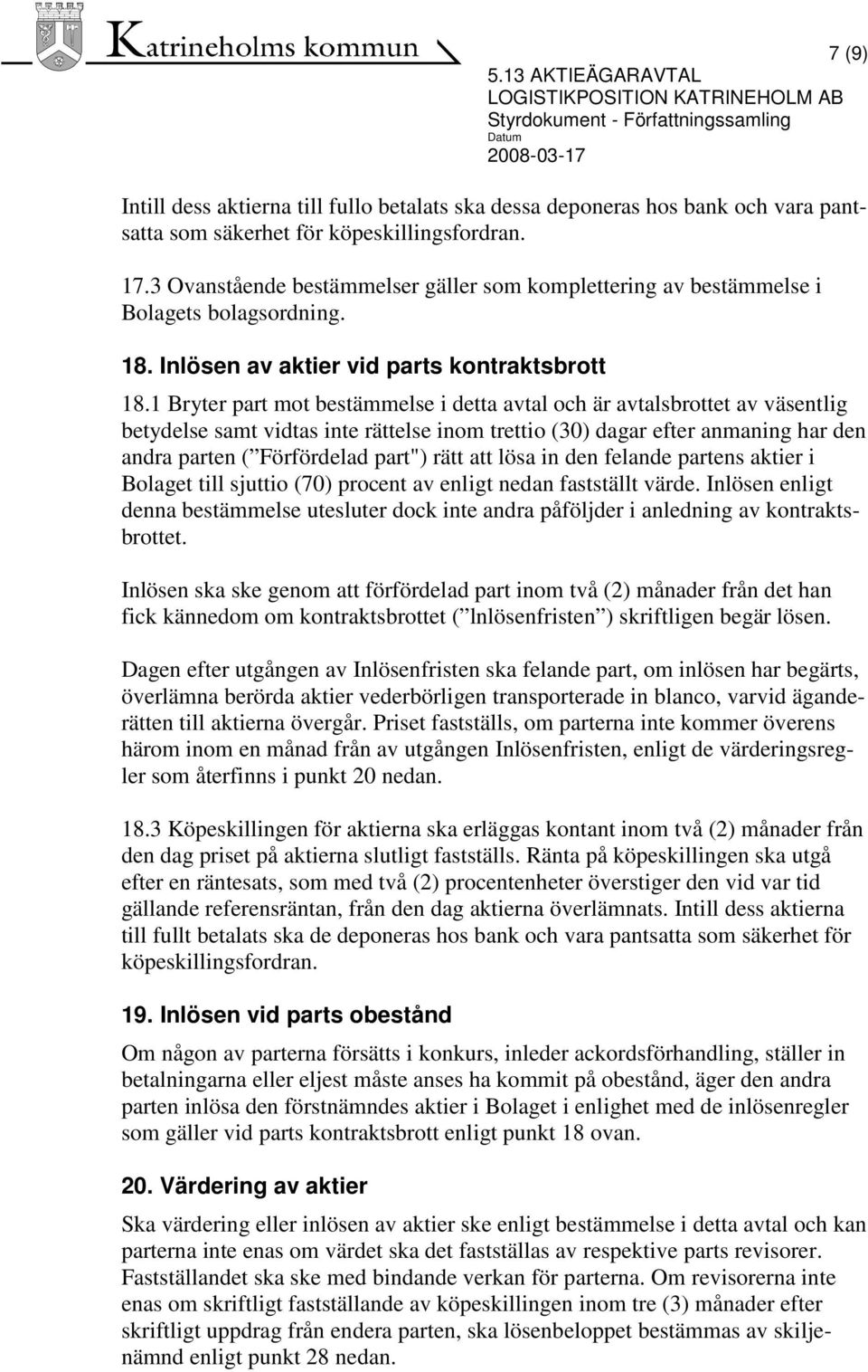 1 Bryter part mot bestämmelse i detta avtal och är avtalsbrottet av väsentlig betydelse samt vidtas inte rättelse inom trettio (30) dagar efter anmaning har den andra parten ( Förfördelad part") rätt